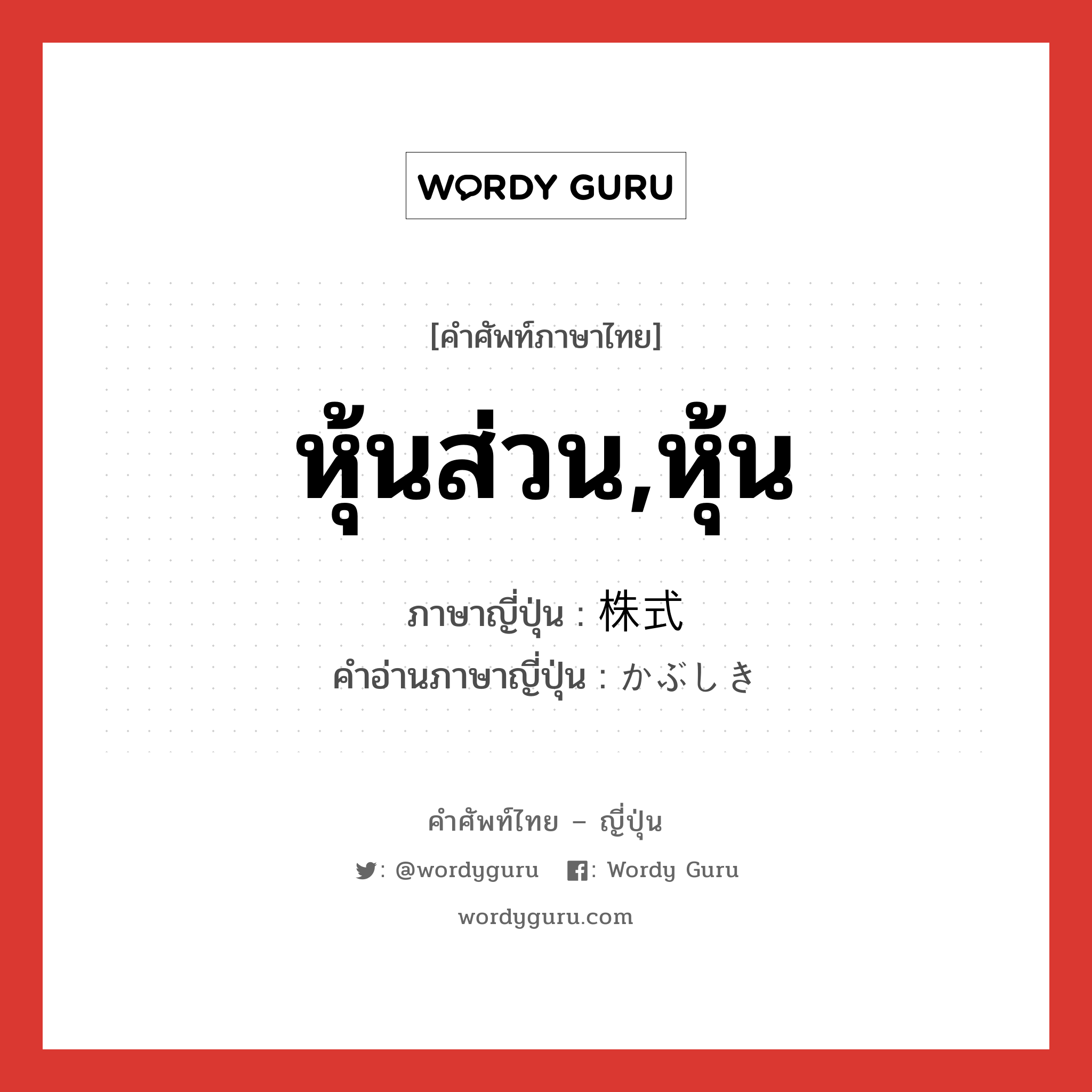 หุ้นส่วน,หุ้น ภาษาญี่ปุ่นคืออะไร, คำศัพท์ภาษาไทย - ญี่ปุ่น หุ้นส่วน,หุ้น ภาษาญี่ปุ่น 株式 คำอ่านภาษาญี่ปุ่น かぶしき หมวด n หมวด n