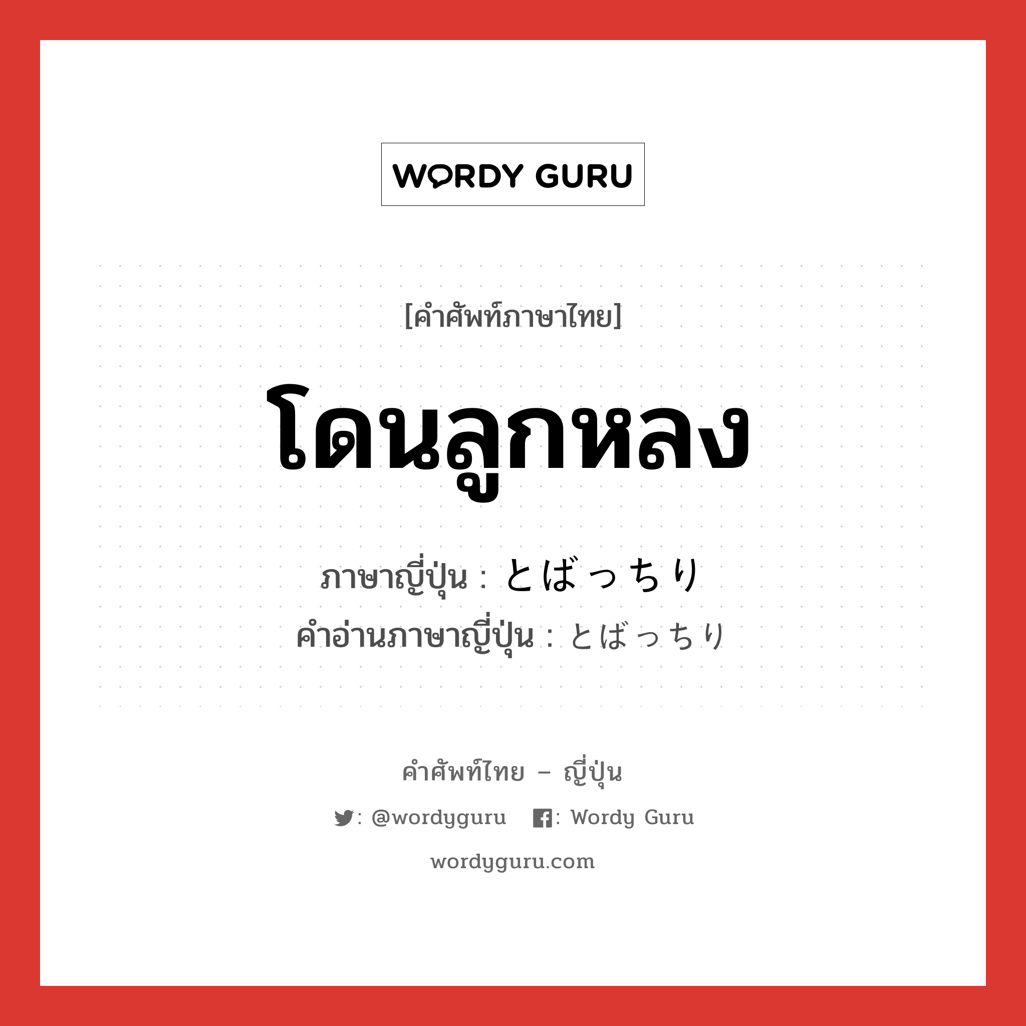 โดนลูกหลง ภาษาญี่ปุ่นคืออะไร, คำศัพท์ภาษาไทย - ญี่ปุ่น โดนลูกหลง ภาษาญี่ปุ่น とばっちり คำอ่านภาษาญี่ปุ่น とばっちり หมวด n หมวด n