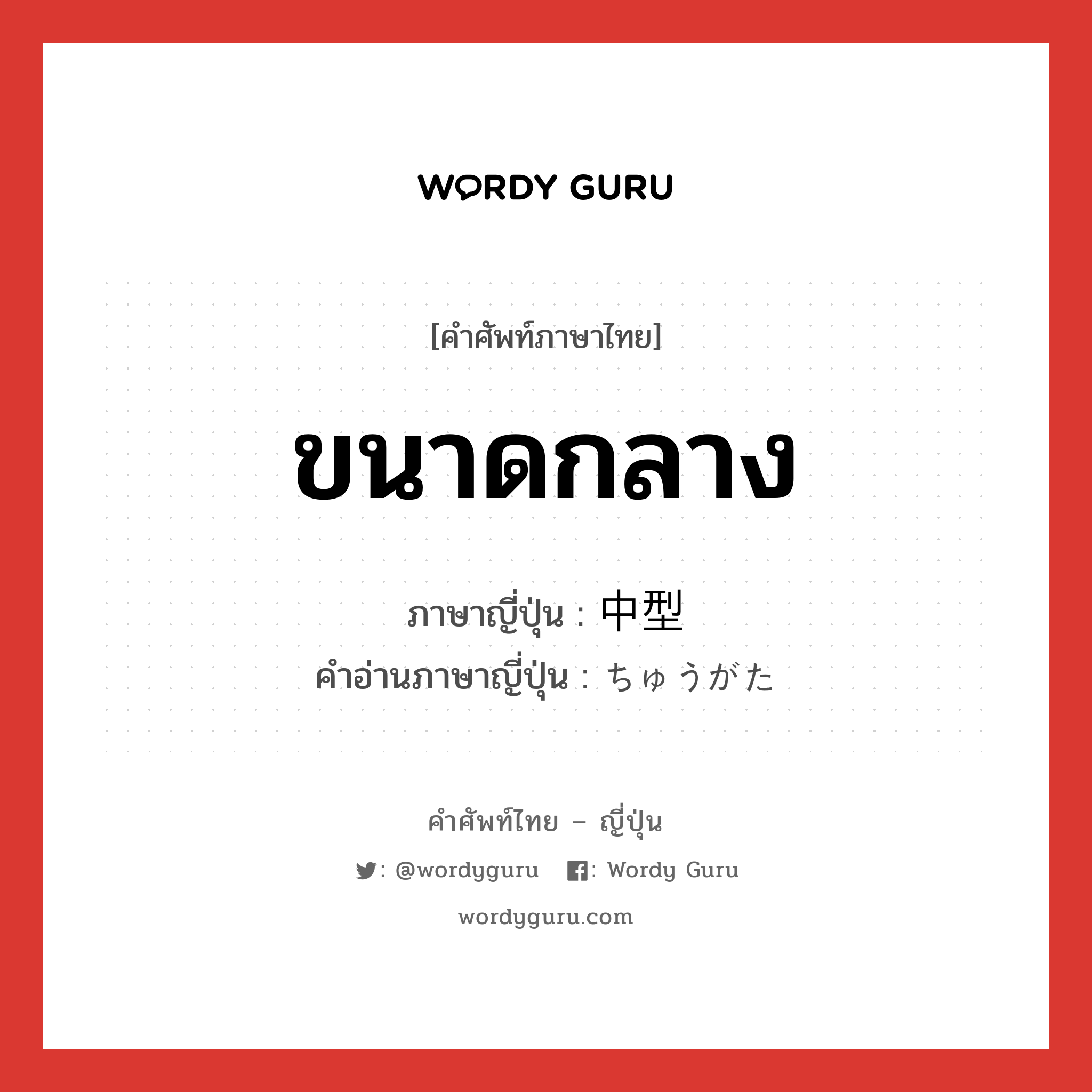 ขนาดกลาง ภาษาญี่ปุ่นคืออะไร, คำศัพท์ภาษาไทย - ญี่ปุ่น ขนาดกลาง ภาษาญี่ปุ่น 中型 คำอ่านภาษาญี่ปุ่น ちゅうがた หมวด n หมวด n