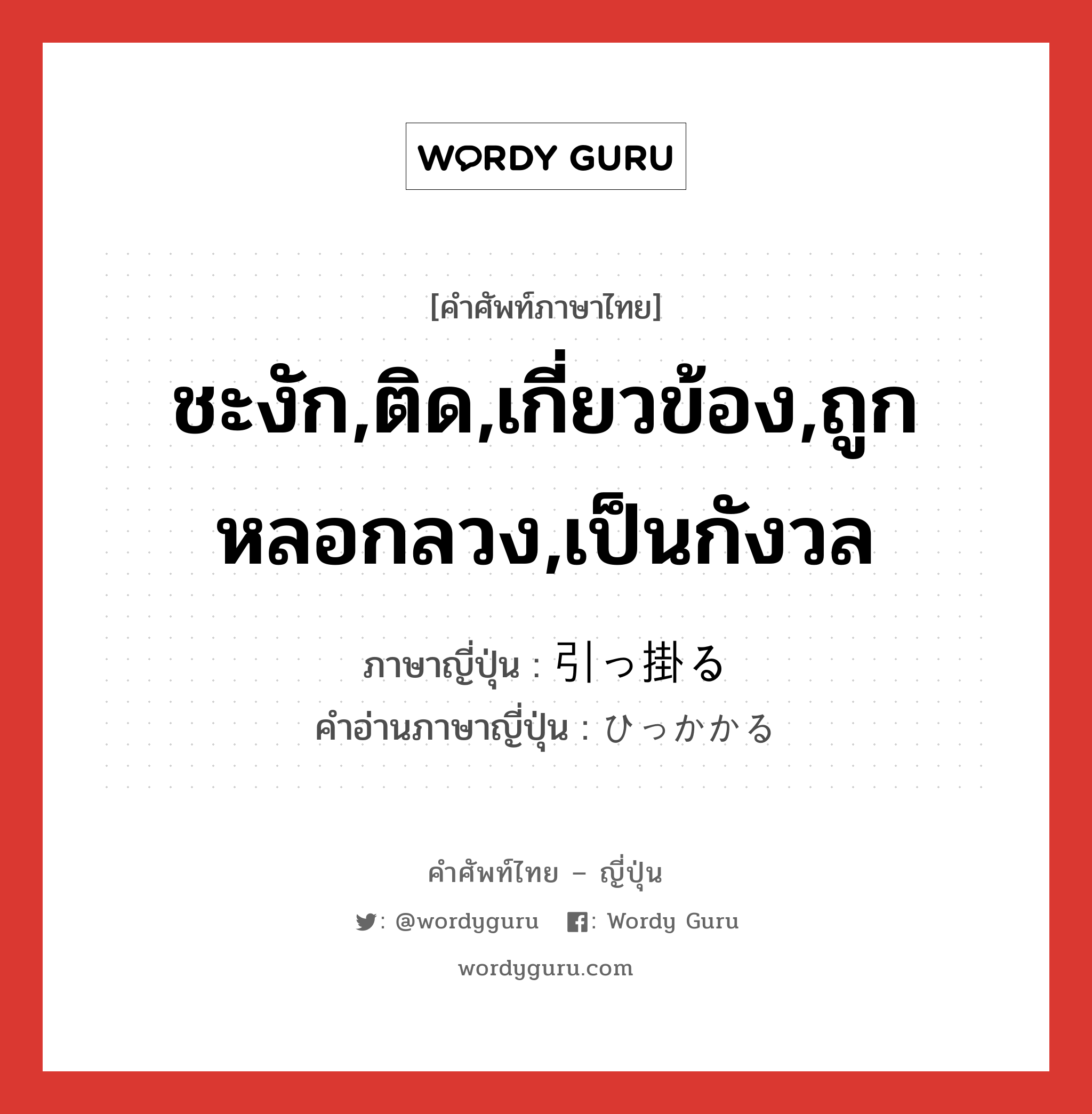 ชะงัก,ติด,เกี่ยวข้อง,ถูกหลอกลวง,เป็นกังวล ภาษาญี่ปุ่นคืออะไร, คำศัพท์ภาษาไทย - ญี่ปุ่น ชะงัก,ติด,เกี่ยวข้อง,ถูกหลอกลวง,เป็นกังวล ภาษาญี่ปุ่น 引っ掛る คำอ่านภาษาญี่ปุ่น ひっかかる หมวด v5r หมวด v5r