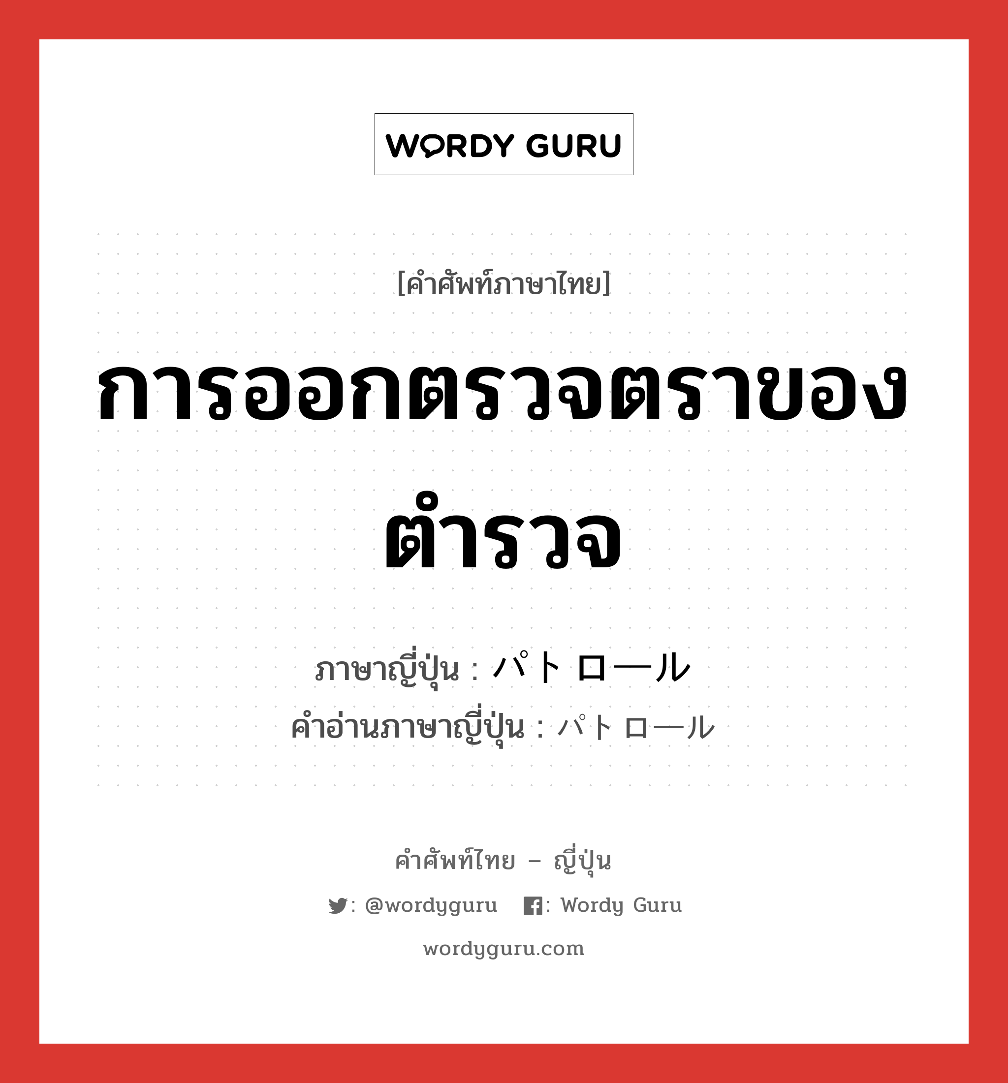 การออกตรวจตราของตำรวจ ภาษาญี่ปุ่นคืออะไร, คำศัพท์ภาษาไทย - ญี่ปุ่น การออกตรวจตราของตำรวจ ภาษาญี่ปุ่น パトロール คำอ่านภาษาญี่ปุ่น パトロール หมวด n หมวด n