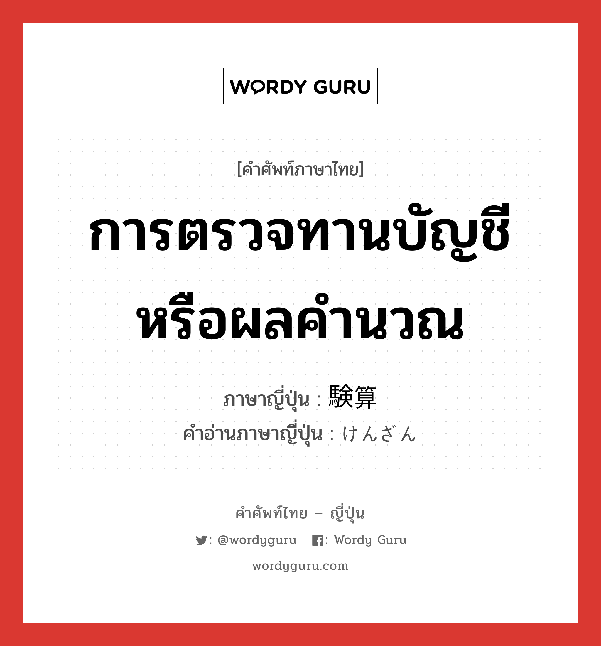 การตรวจทานบัญชีหรือผลคำนวณ ภาษาญี่ปุ่นคืออะไร, คำศัพท์ภาษาไทย - ญี่ปุ่น การตรวจทานบัญชีหรือผลคำนวณ ภาษาญี่ปุ่น 験算 คำอ่านภาษาญี่ปุ่น けんざん หมวด n หมวด n