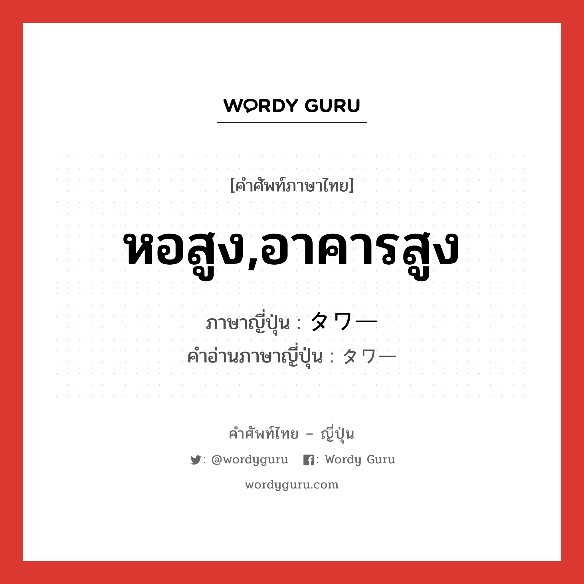 หอสูง,อาคารสูง ภาษาญี่ปุ่นคืออะไร, คำศัพท์ภาษาไทย - ญี่ปุ่น หอสูง,อาคารสูง ภาษาญี่ปุ่น タワー คำอ่านภาษาญี่ปุ่น タワー หมวด n หมวด n