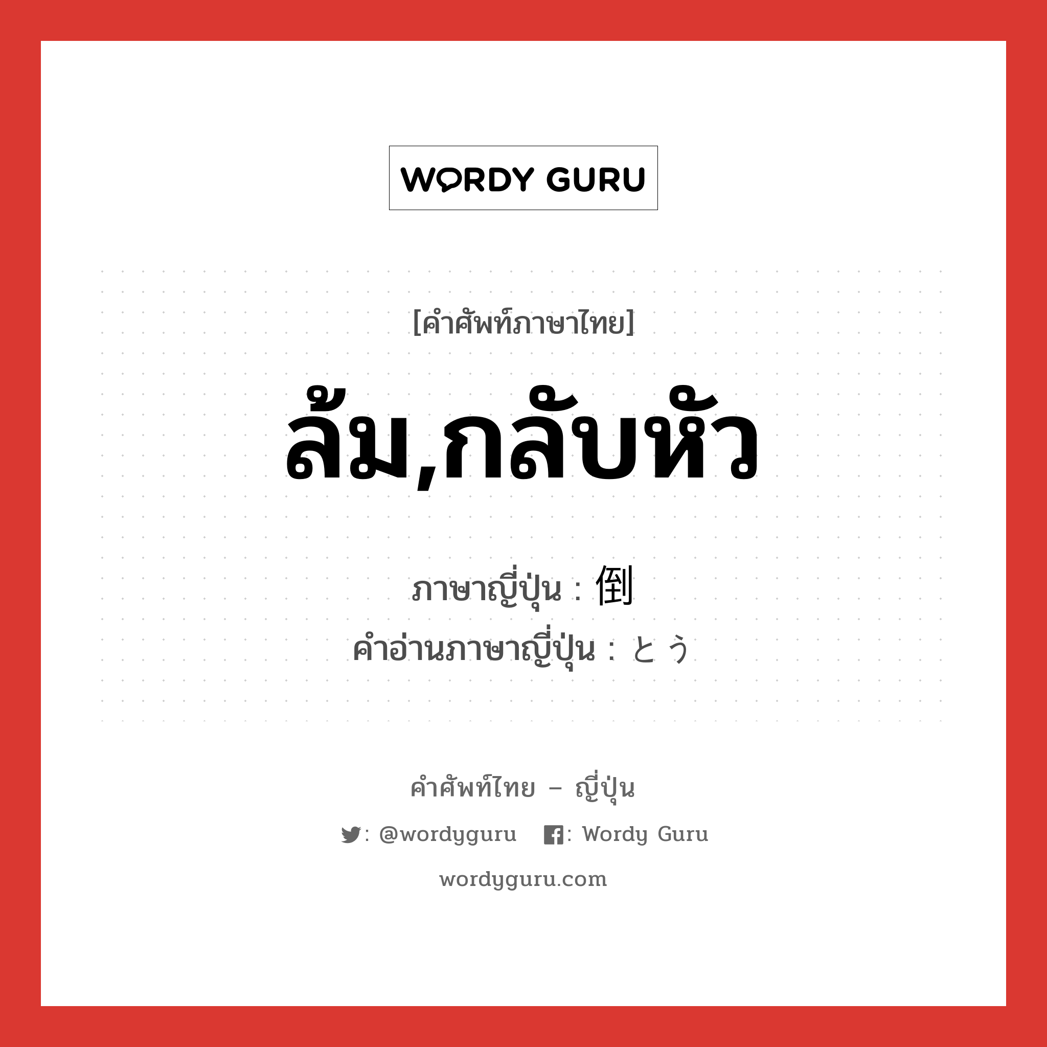 ล้ม,กลับหัว ภาษาญี่ปุ่นคืออะไร, คำศัพท์ภาษาไทย - ญี่ปุ่น ล้ม,กลับหัว ภาษาญี่ปุ่น 倒 คำอ่านภาษาญี่ปุ่น とう หมวด n หมวด n