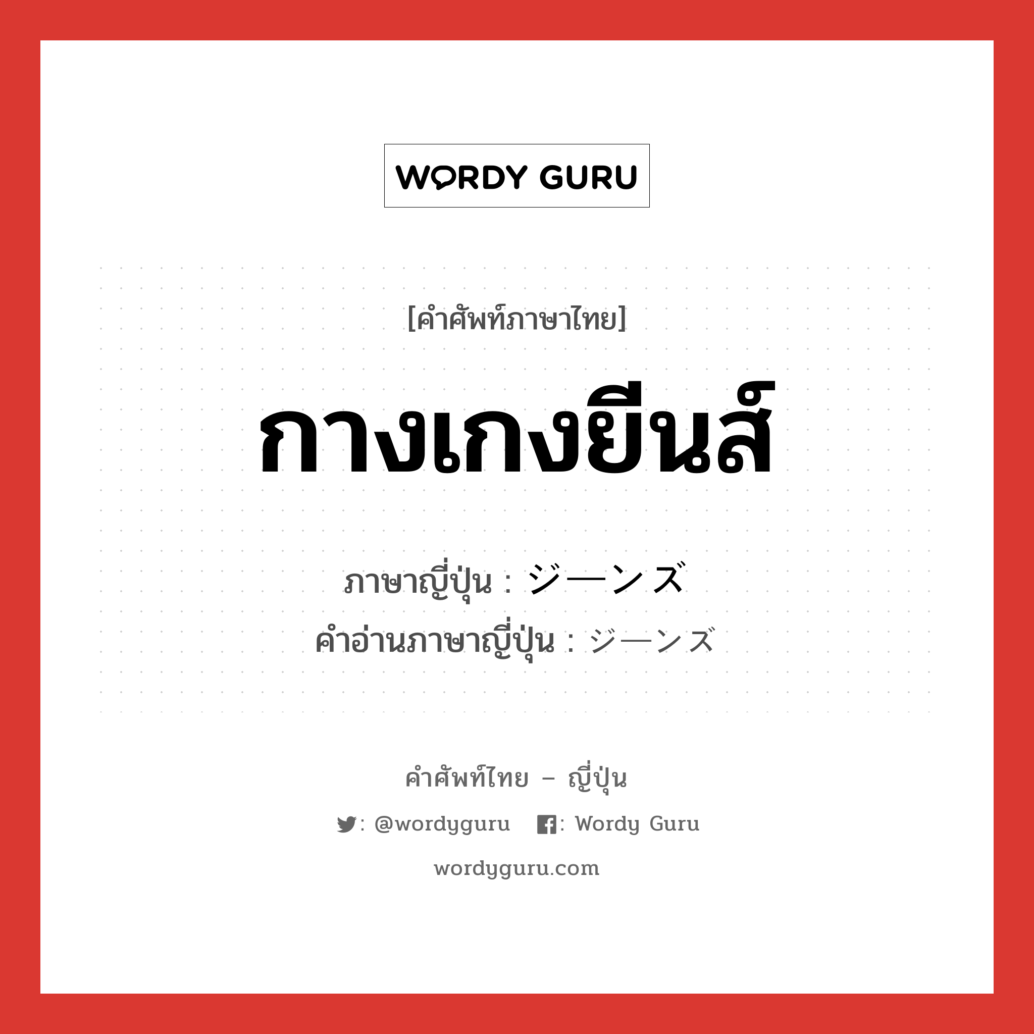 กางเกงยีนส์ ภาษาญี่ปุ่นคืออะไร, คำศัพท์ภาษาไทย - ญี่ปุ่น กางเกงยีนส์ ภาษาญี่ปุ่น ジーンズ คำอ่านภาษาญี่ปุ่น ジーンズ หมวด n หมวด n