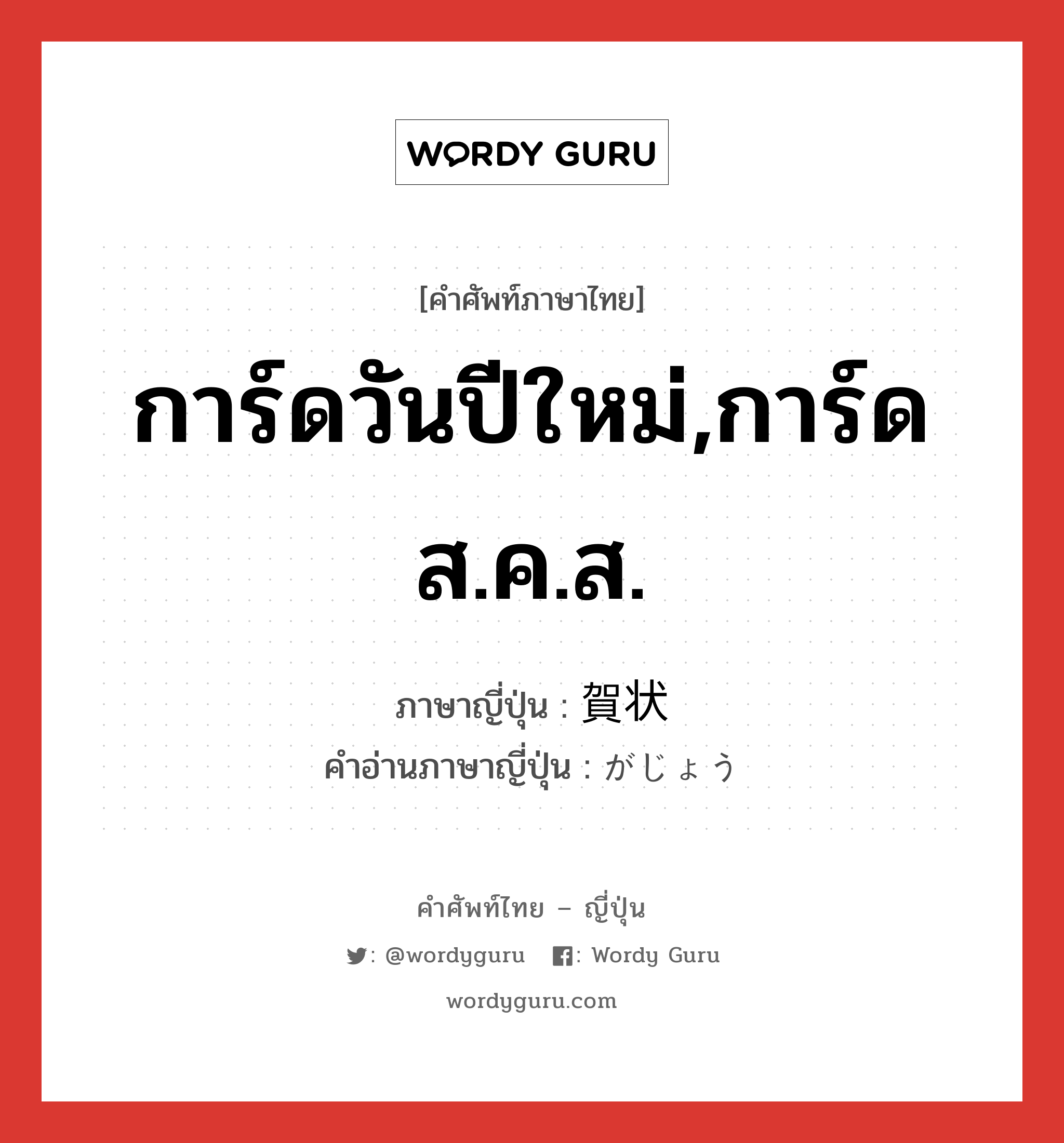 การ์ดวันปีใหม่,การ์ดส.ค.ส. ภาษาญี่ปุ่นคืออะไร, คำศัพท์ภาษาไทย - ญี่ปุ่น การ์ดวันปีใหม่,การ์ดส.ค.ส. ภาษาญี่ปุ่น 賀状 คำอ่านภาษาญี่ปุ่น がじょう หมวด n หมวด n