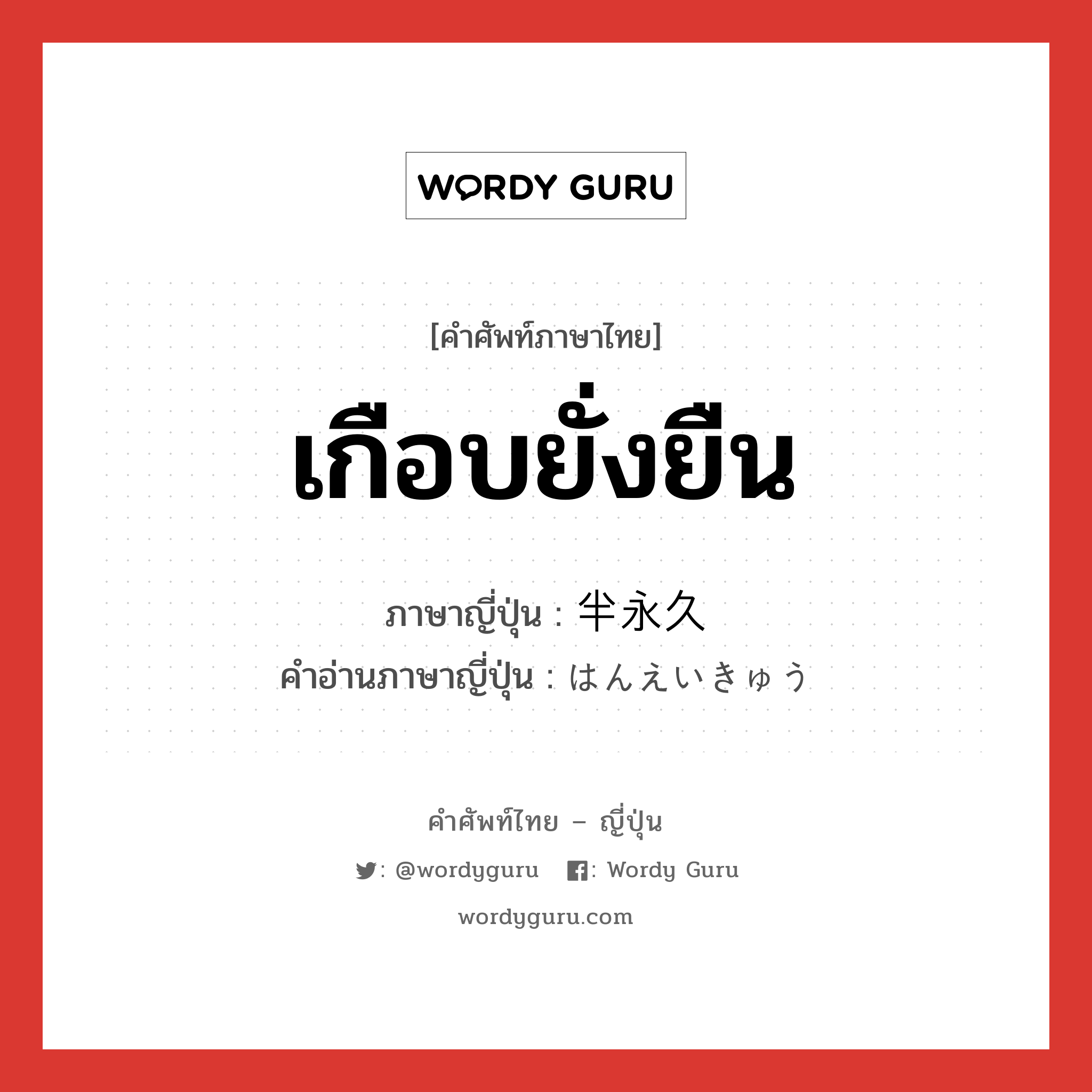 เกือบยั่งยืน ภาษาญี่ปุ่นคืออะไร, คำศัพท์ภาษาไทย - ญี่ปุ่น เกือบยั่งยืน ภาษาญี่ปุ่น 半永久 คำอ่านภาษาญี่ปุ่น はんえいきゅう หมวด n หมวด n