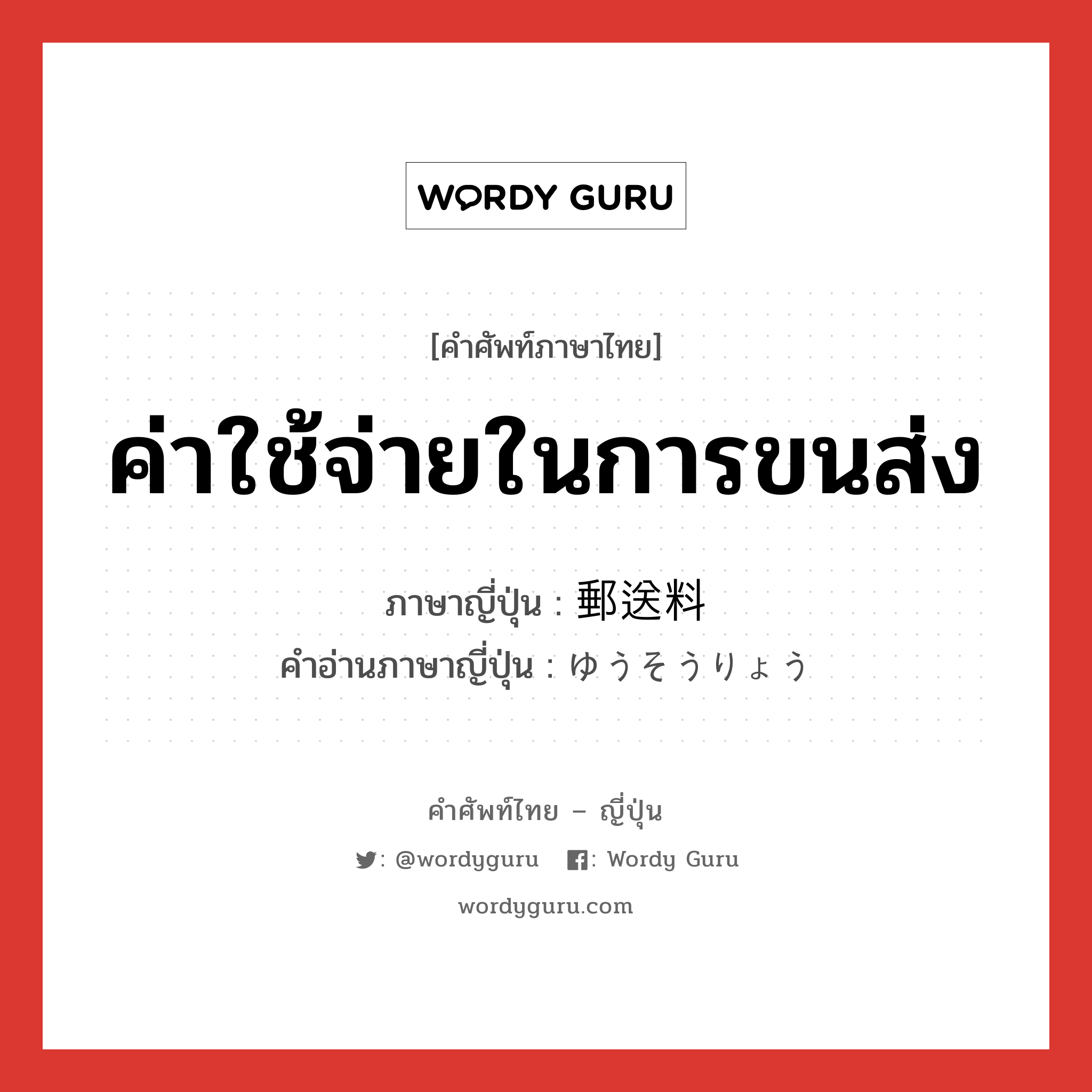 ค่าใช้จ่ายในการขนส่ง ภาษาญี่ปุ่นคืออะไร, คำศัพท์ภาษาไทย - ญี่ปุ่น ค่าใช้จ่ายในการขนส่ง ภาษาญี่ปุ่น 郵送料 คำอ่านภาษาญี่ปุ่น ゆうそうりょう หมวด n หมวด n