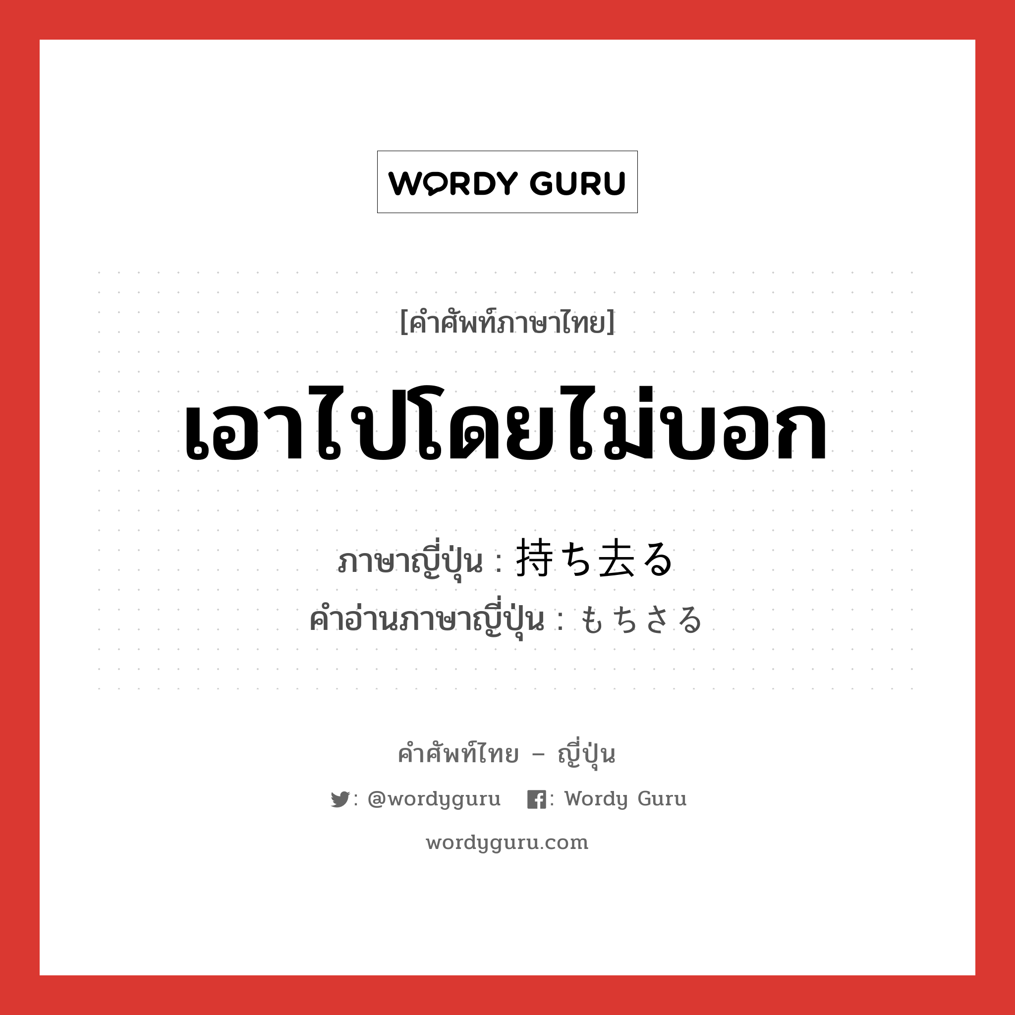 เอาไปโดยไม่บอก ภาษาญี่ปุ่นคืออะไร, คำศัพท์ภาษาไทย - ญี่ปุ่น เอาไปโดยไม่บอก ภาษาญี่ปุ่น 持ち去る คำอ่านภาษาญี่ปุ่น もちさる หมวด v5r หมวด v5r