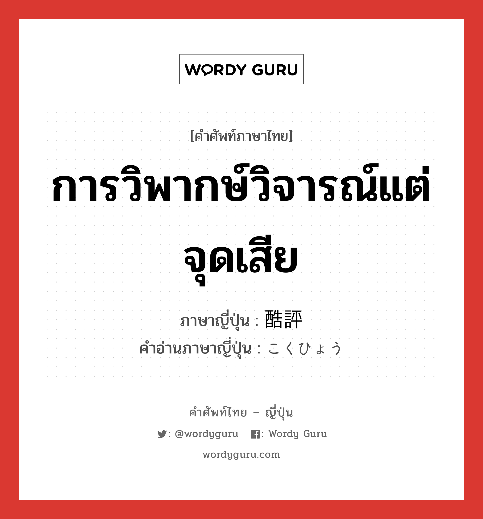 การวิพากษ์วิจารณ์แต่จุดเสีย ภาษาญี่ปุ่นคืออะไร, คำศัพท์ภาษาไทย - ญี่ปุ่น การวิพากษ์วิจารณ์แต่จุดเสีย ภาษาญี่ปุ่น 酷評 คำอ่านภาษาญี่ปุ่น こくひょう หมวด n หมวด n