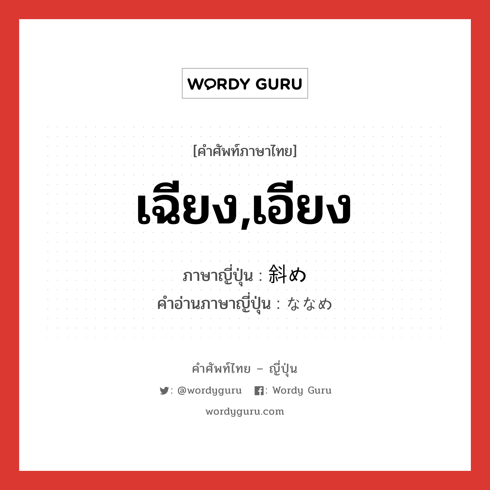 เฉียง,เอียง ภาษาญี่ปุ่นคืออะไร, คำศัพท์ภาษาไทย - ญี่ปุ่น เฉียง,เอียง ภาษาญี่ปุ่น 斜め คำอ่านภาษาญี่ปุ่น ななめ หมวด adj-na หมวด adj-na