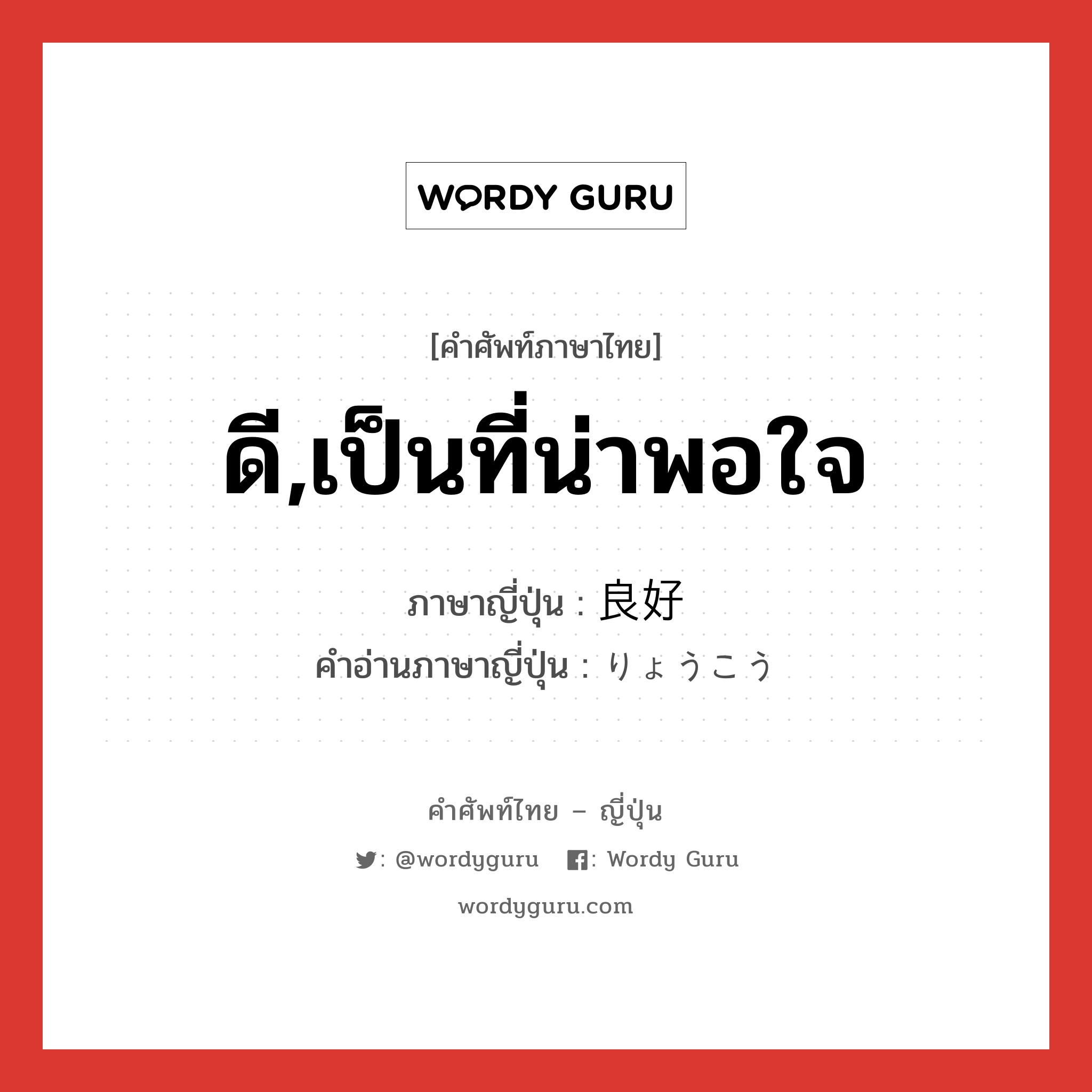 ดี,เป็นที่น่าพอใจ ภาษาญี่ปุ่นคืออะไร, คำศัพท์ภาษาไทย - ญี่ปุ่น ดี,เป็นที่น่าพอใจ ภาษาญี่ปุ่น 良好 คำอ่านภาษาญี่ปุ่น りょうこう หมวด adj-na หมวด adj-na