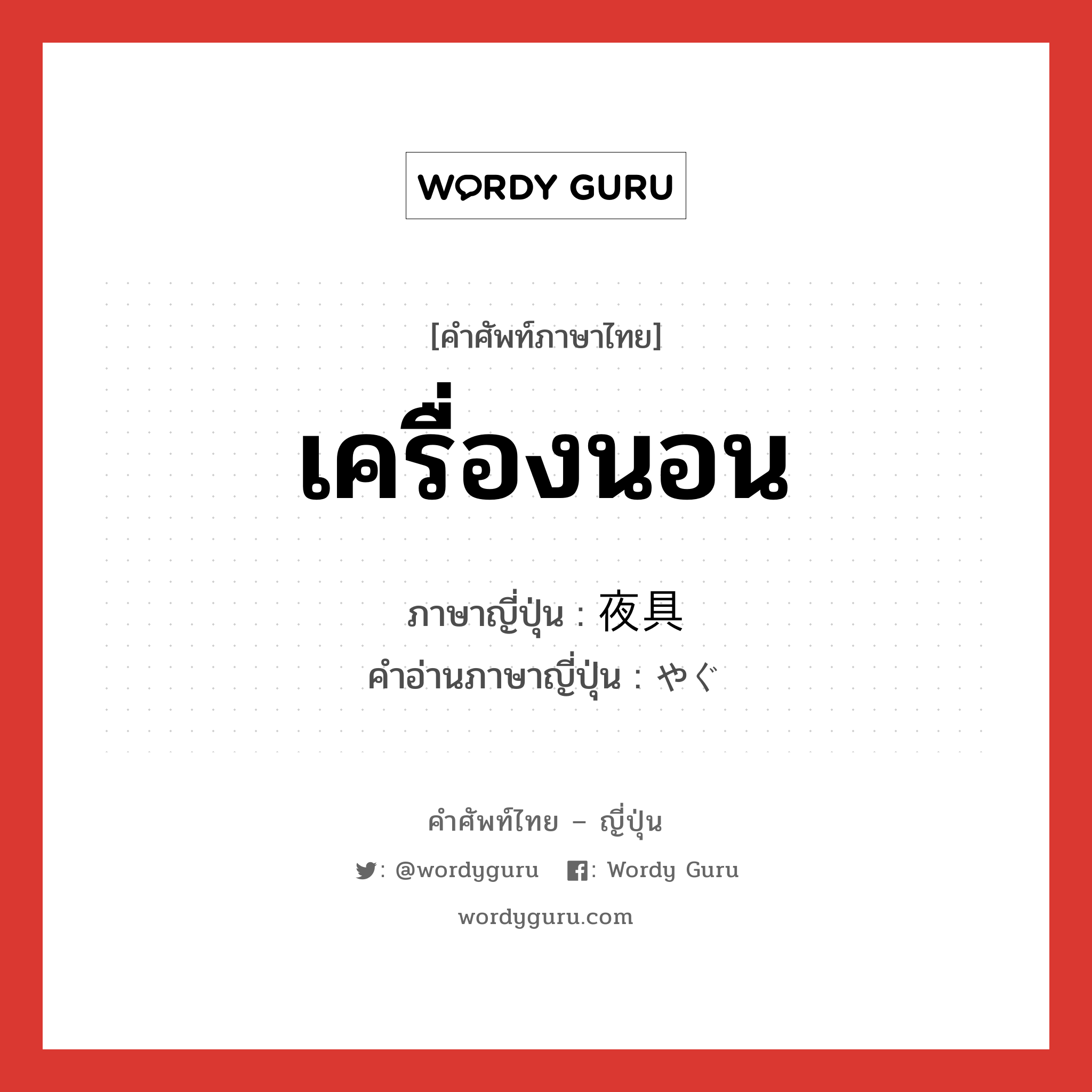 เครื่องนอน ภาษาญี่ปุ่นคืออะไร, คำศัพท์ภาษาไทย - ญี่ปุ่น เครื่องนอน ภาษาญี่ปุ่น 夜具 คำอ่านภาษาญี่ปุ่น やぐ หมวด n หมวด n