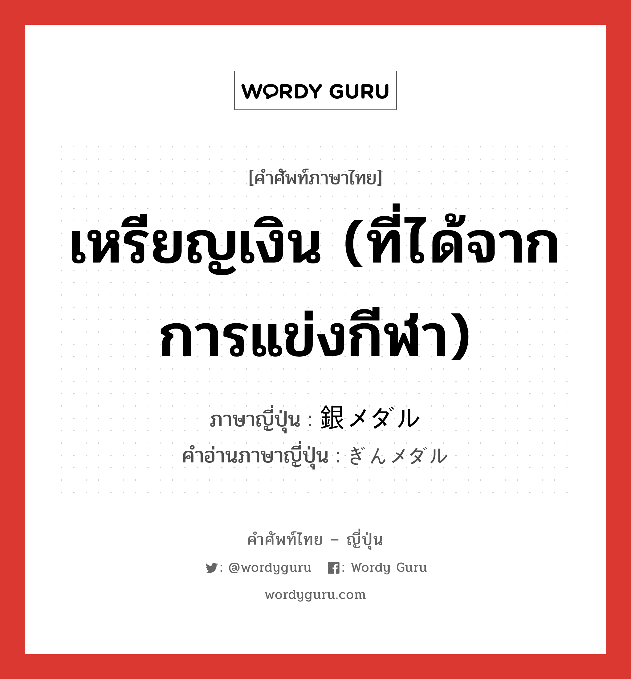 เหรียญเงิน (ที่ได้จากการแข่งกีฬา) ภาษาญี่ปุ่นคืออะไร, คำศัพท์ภาษาไทย - ญี่ปุ่น เหรียญเงิน (ที่ได้จากการแข่งกีฬา) ภาษาญี่ปุ่น 銀メダル คำอ่านภาษาญี่ปุ่น ぎんメダル หมวด n หมวด n