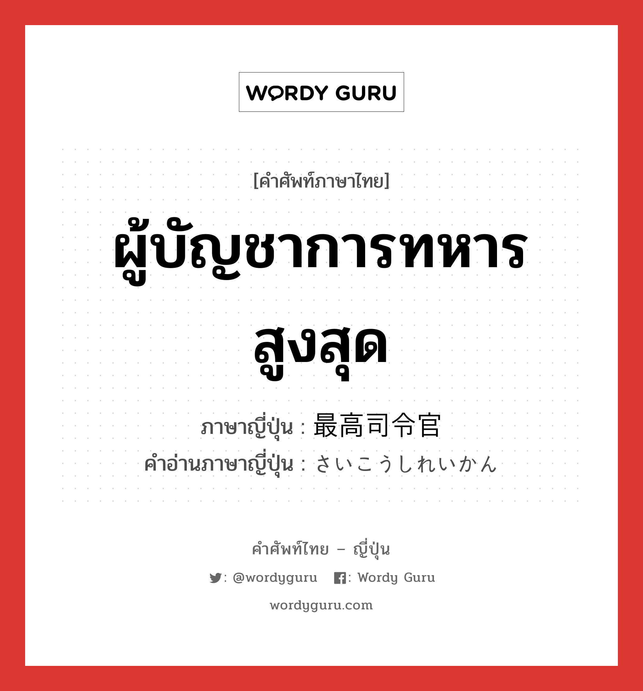 ผู้บัญชาการทหารสูงสุด ภาษาญี่ปุ่นคืออะไร, คำศัพท์ภาษาไทย - ญี่ปุ่น ผู้บัญชาการทหารสูงสุด ภาษาญี่ปุ่น 最高司令官 คำอ่านภาษาญี่ปุ่น さいこうしれいかん หมวด n หมวด n