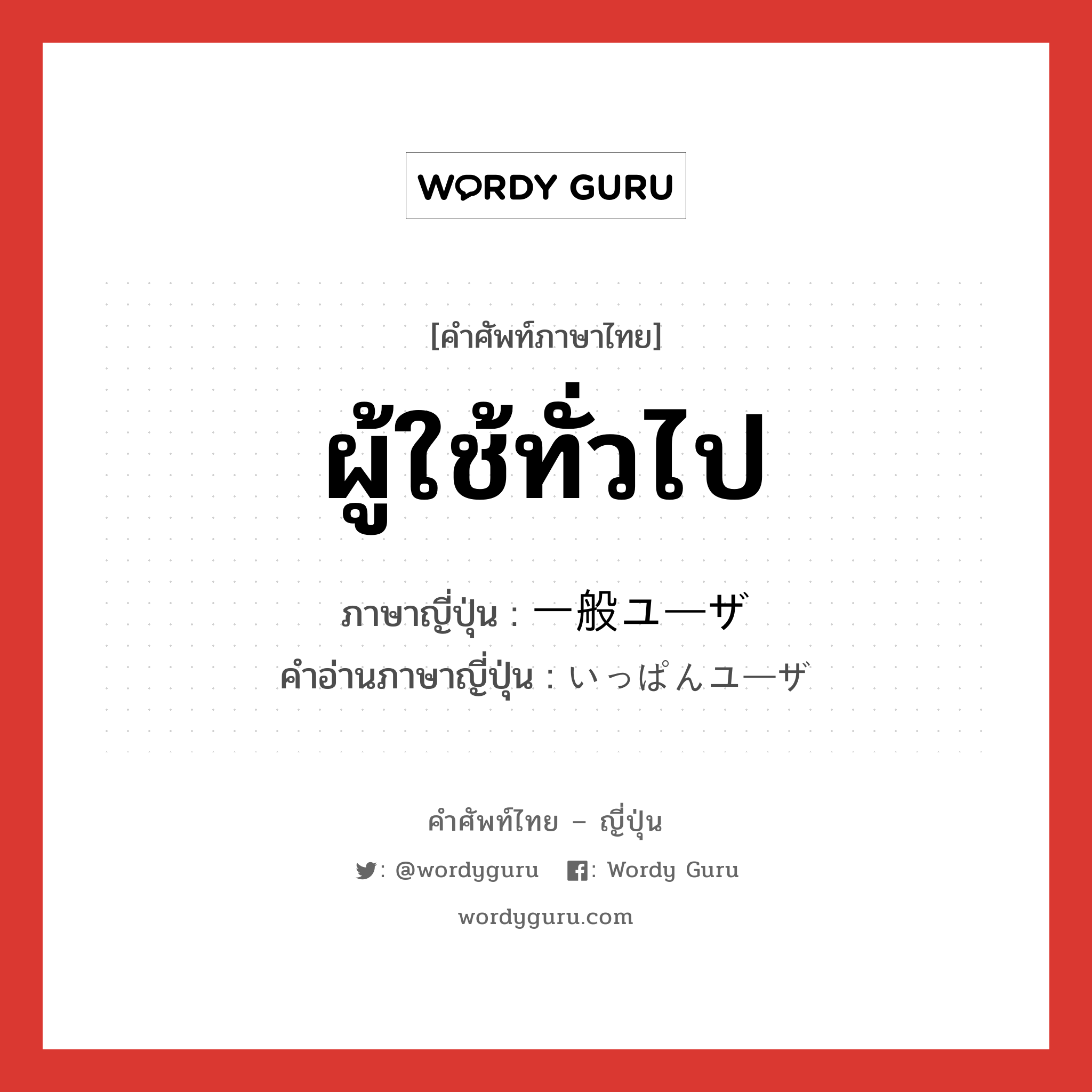 ผู้ใช้ทั่วไป ภาษาญี่ปุ่นคืออะไร, คำศัพท์ภาษาไทย - ญี่ปุ่น ผู้ใช้ทั่วไป ภาษาญี่ปุ่น 一般ユーザ คำอ่านภาษาญี่ปุ่น いっぱんユーザ หมวด n หมวด n