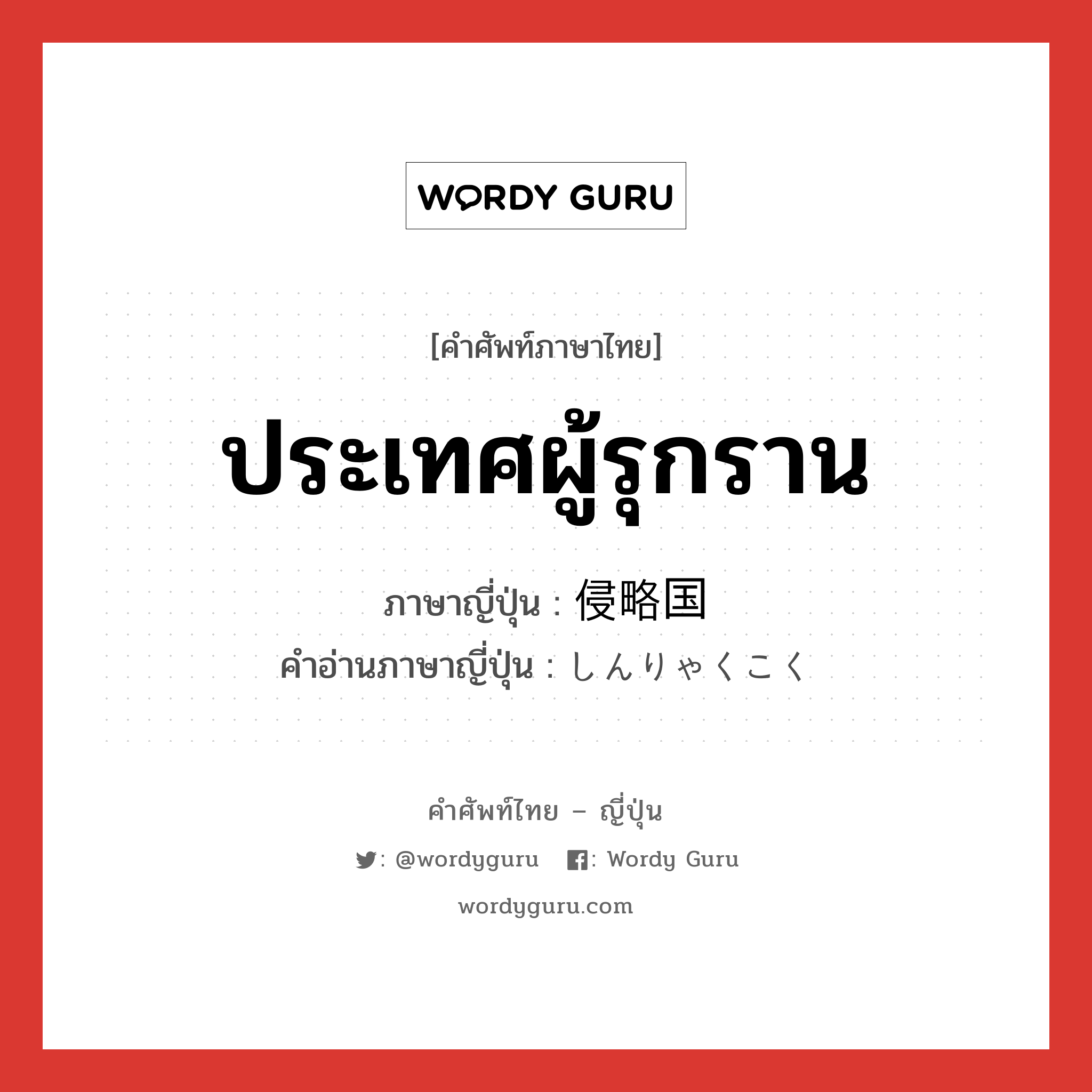 ประเทศผู้รุกราน ภาษาญี่ปุ่นคืออะไร, คำศัพท์ภาษาไทย - ญี่ปุ่น ประเทศผู้รุกราน ภาษาญี่ปุ่น 侵略国 คำอ่านภาษาญี่ปุ่น しんりゃくこく หมวด n หมวด n