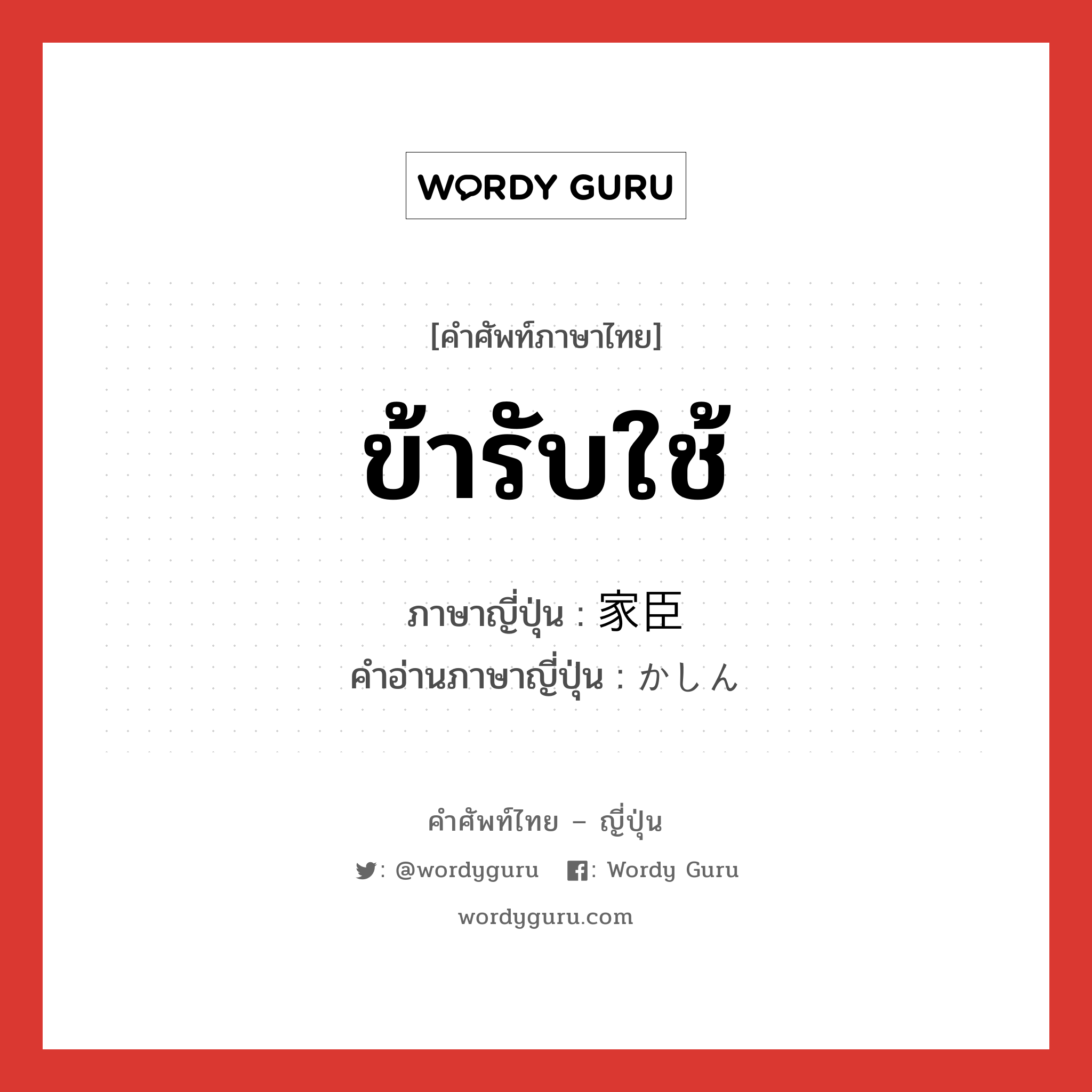 家臣 ภาษาไทย?, คำศัพท์ภาษาไทย - ญี่ปุ่น 家臣 ภาษาญี่ปุ่น ข้ารับใช้ คำอ่านภาษาญี่ปุ่น かしん หมวด n หมวด n