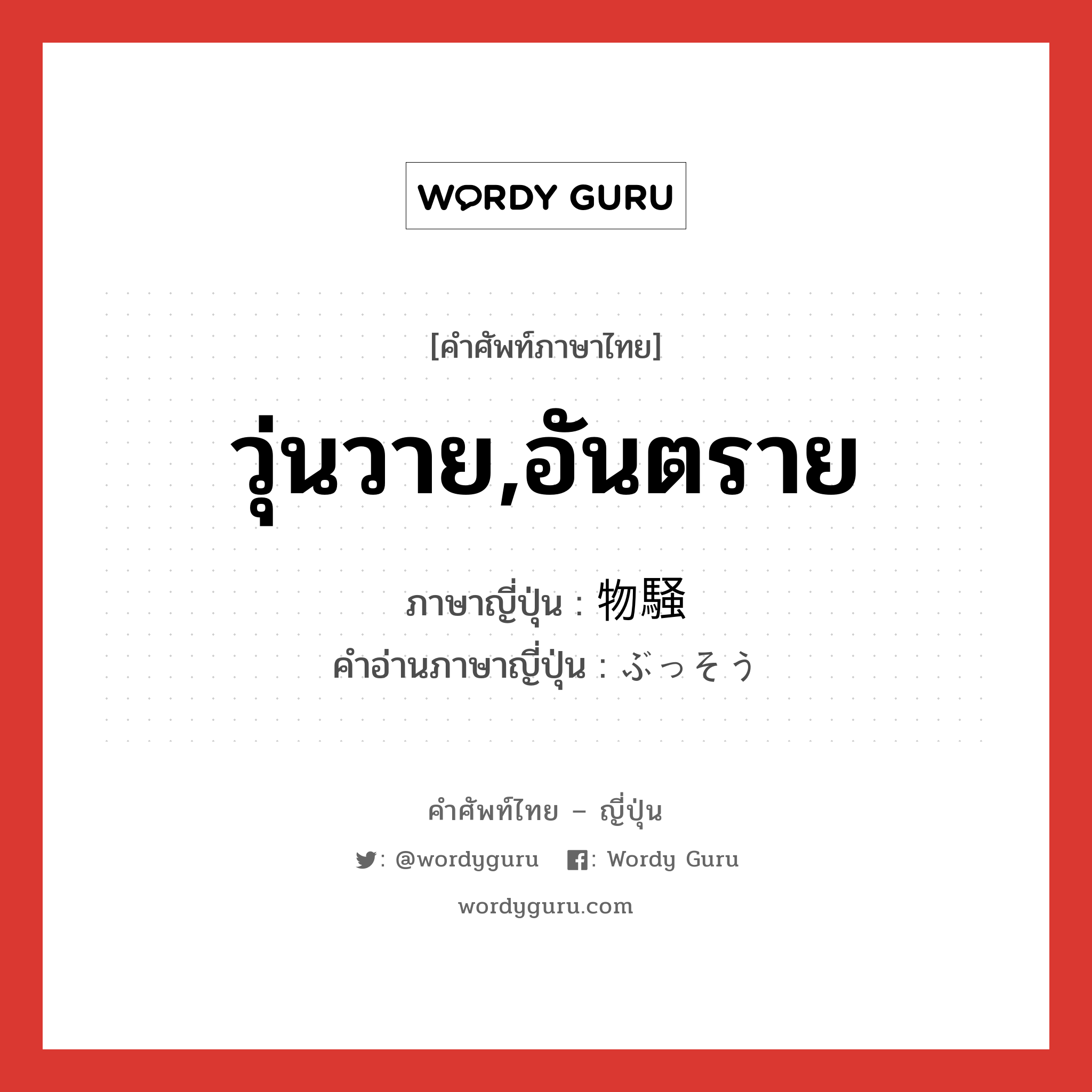 วุ่นวาย,อันตราย ภาษาญี่ปุ่นคืออะไร, คำศัพท์ภาษาไทย - ญี่ปุ่น วุ่นวาย,อันตราย ภาษาญี่ปุ่น 物騒 คำอ่านภาษาญี่ปุ่น ぶっそう หมวด adj-na หมวด adj-na