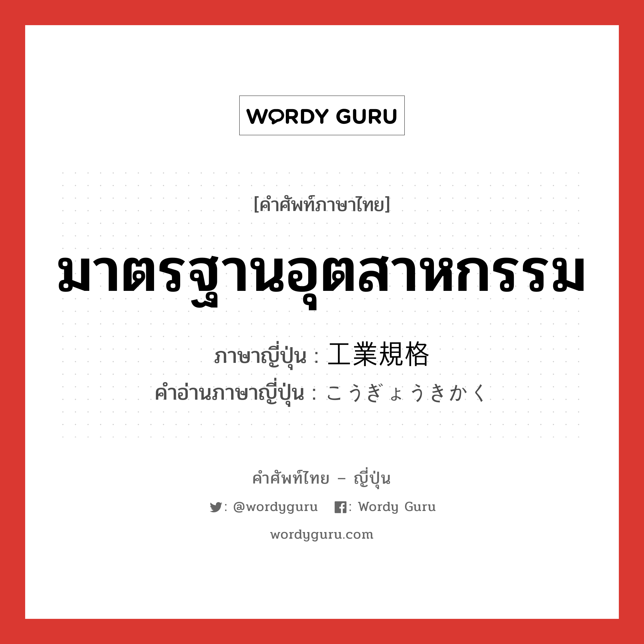 มาตรฐานอุตสาหกรรม ภาษาญี่ปุ่นคืออะไร, คำศัพท์ภาษาไทย - ญี่ปุ่น มาตรฐานอุตสาหกรรม ภาษาญี่ปุ่น 工業規格 คำอ่านภาษาญี่ปุ่น こうぎょうきかく หมวด n หมวด n