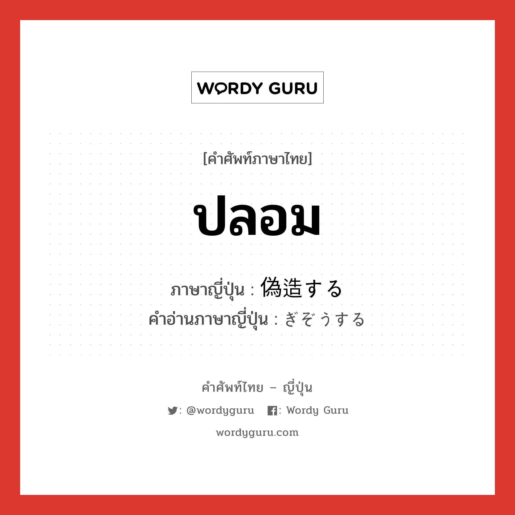 ปลอม ภาษาญี่ปุ่นคืออะไร, คำศัพท์ภาษาไทย - ญี่ปุ่น ปลอม ภาษาญี่ปุ่น 偽造する คำอ่านภาษาญี่ปุ่น ぎぞうする หมวด v หมวด v