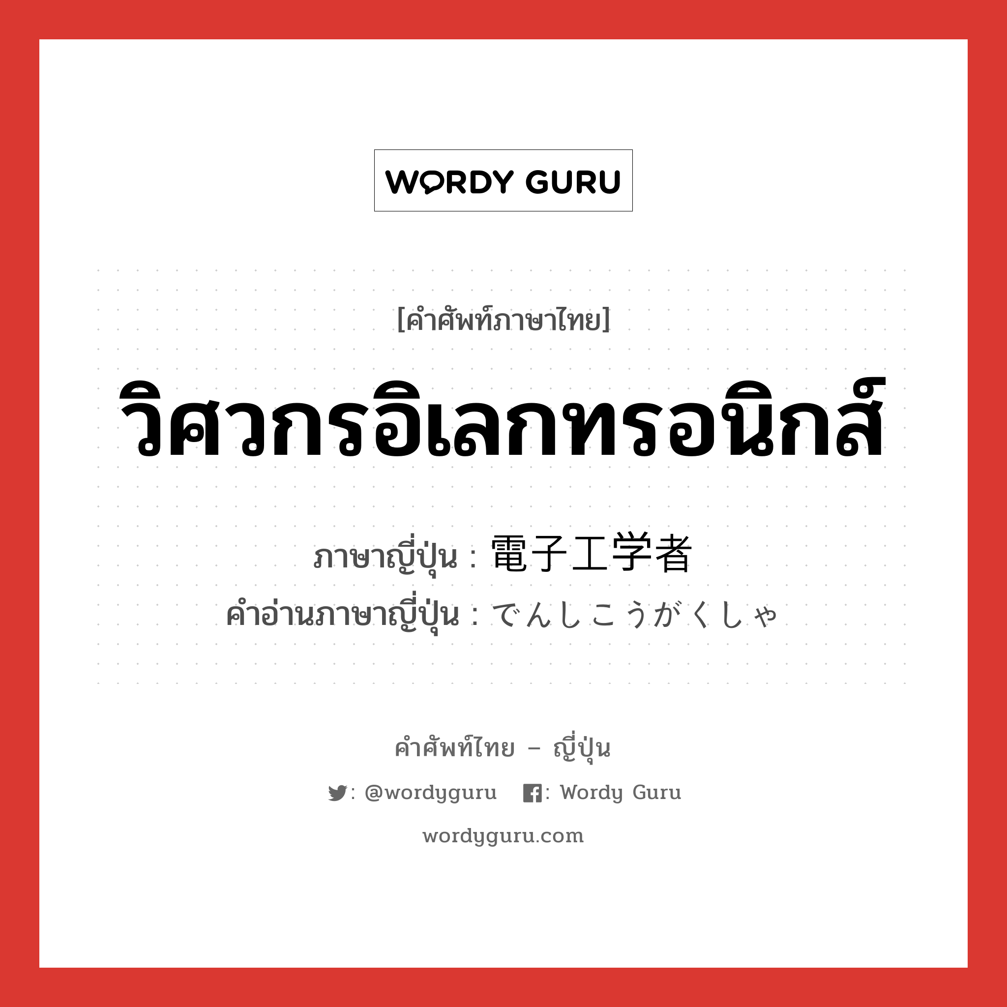 วิศวกรอิเลกทรอนิกส์ ภาษาญี่ปุ่นคืออะไร, คำศัพท์ภาษาไทย - ญี่ปุ่น วิศวกรอิเลกทรอนิกส์ ภาษาญี่ปุ่น 電子工学者 คำอ่านภาษาญี่ปุ่น でんしこうがくしゃ หมวด n หมวด n