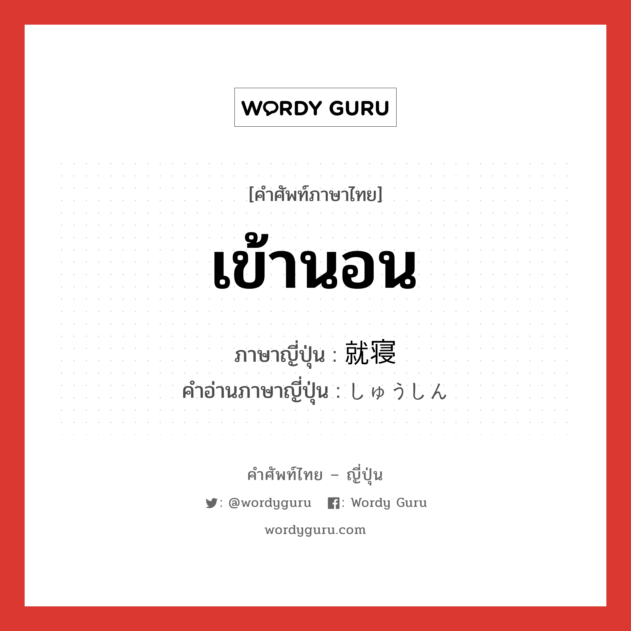 เข้านอน ภาษาญี่ปุ่นคืออะไร, คำศัพท์ภาษาไทย - ญี่ปุ่น เข้านอน ภาษาญี่ปุ่น 就寝 คำอ่านภาษาญี่ปุ่น しゅうしん หมวด n หมวด n