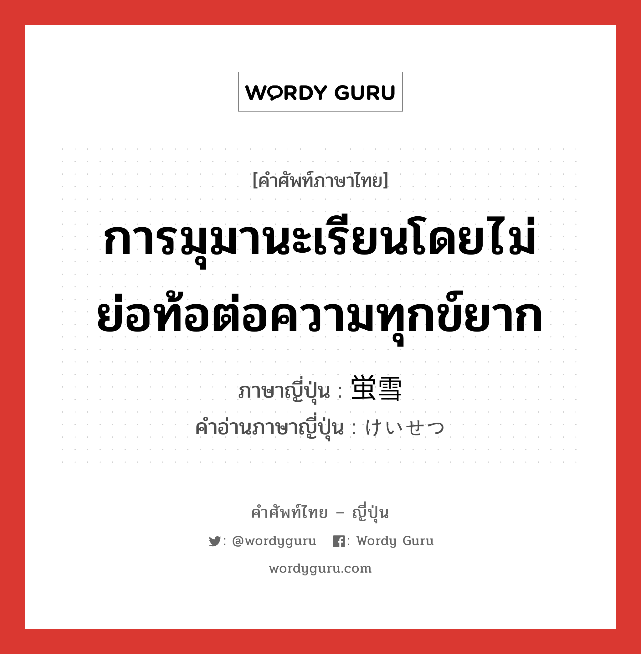 การมุมานะเรียนโดยไม่ย่อท้อต่อความทุกข์ยาก ภาษาญี่ปุ่นคืออะไร, คำศัพท์ภาษาไทย - ญี่ปุ่น การมุมานะเรียนโดยไม่ย่อท้อต่อความทุกข์ยาก ภาษาญี่ปุ่น 蛍雪 คำอ่านภาษาญี่ปุ่น けいせつ หมวด n หมวด n