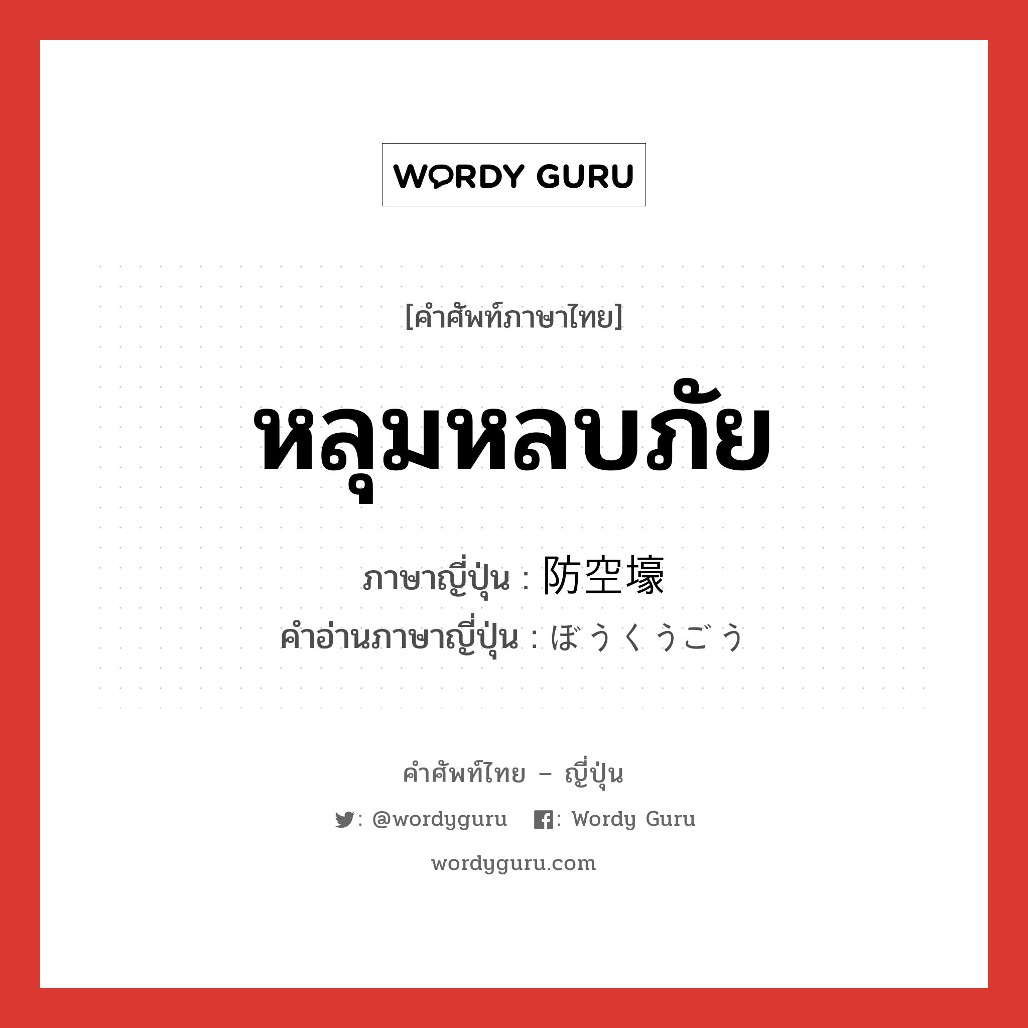 หลุมหลบภัย ภาษาญี่ปุ่นคืออะไร, คำศัพท์ภาษาไทย - ญี่ปุ่น หลุมหลบภัย ภาษาญี่ปุ่น 防空壕 คำอ่านภาษาญี่ปุ่น ぼうくうごう หมวด n หมวด n