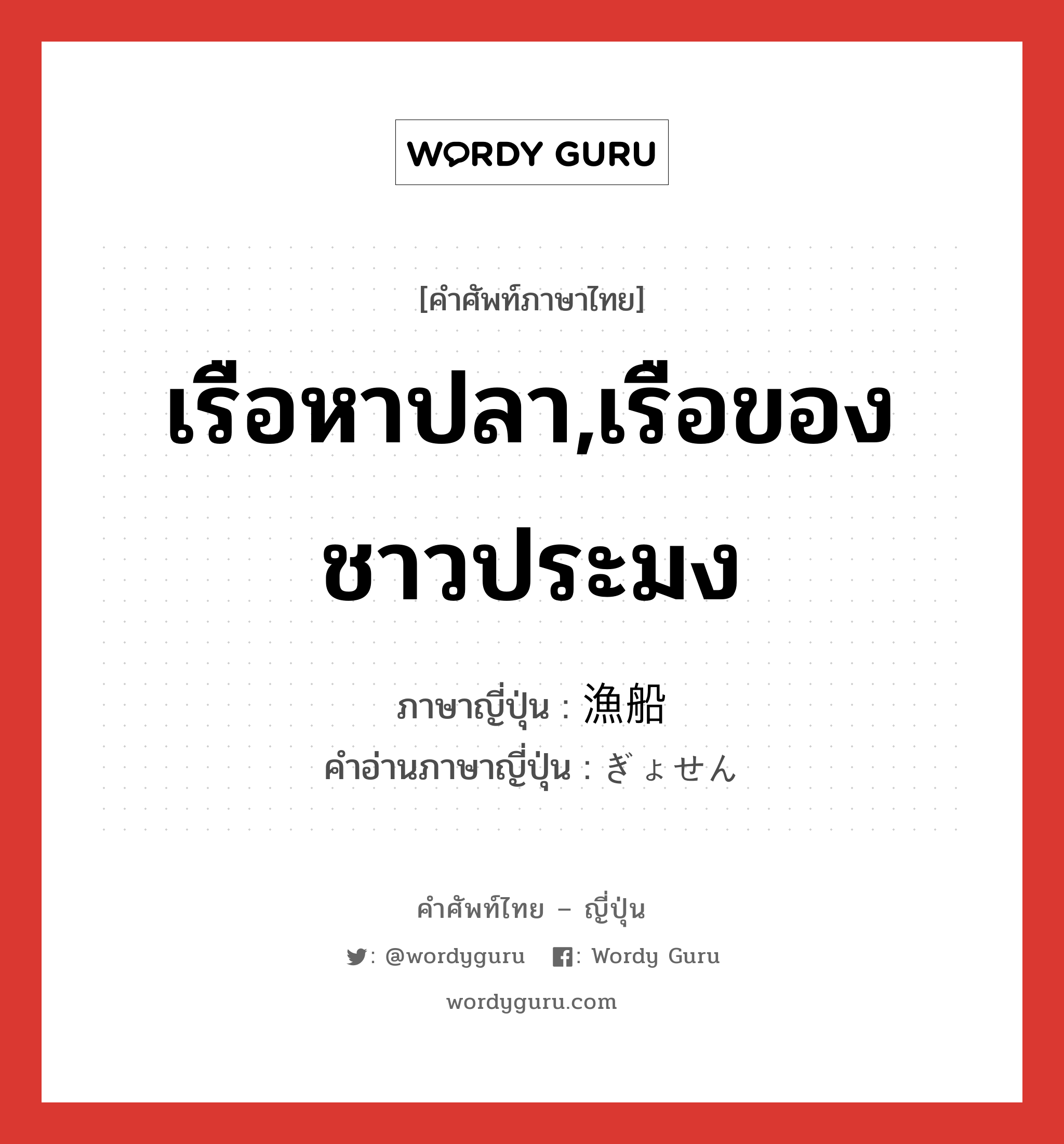 เรือหาปลา,เรือของชาวประมง ภาษาญี่ปุ่นคืออะไร, คำศัพท์ภาษาไทย - ญี่ปุ่น เรือหาปลา,เรือของชาวประมง ภาษาญี่ปุ่น 漁船 คำอ่านภาษาญี่ปุ่น ぎょせん หมวด n หมวด n