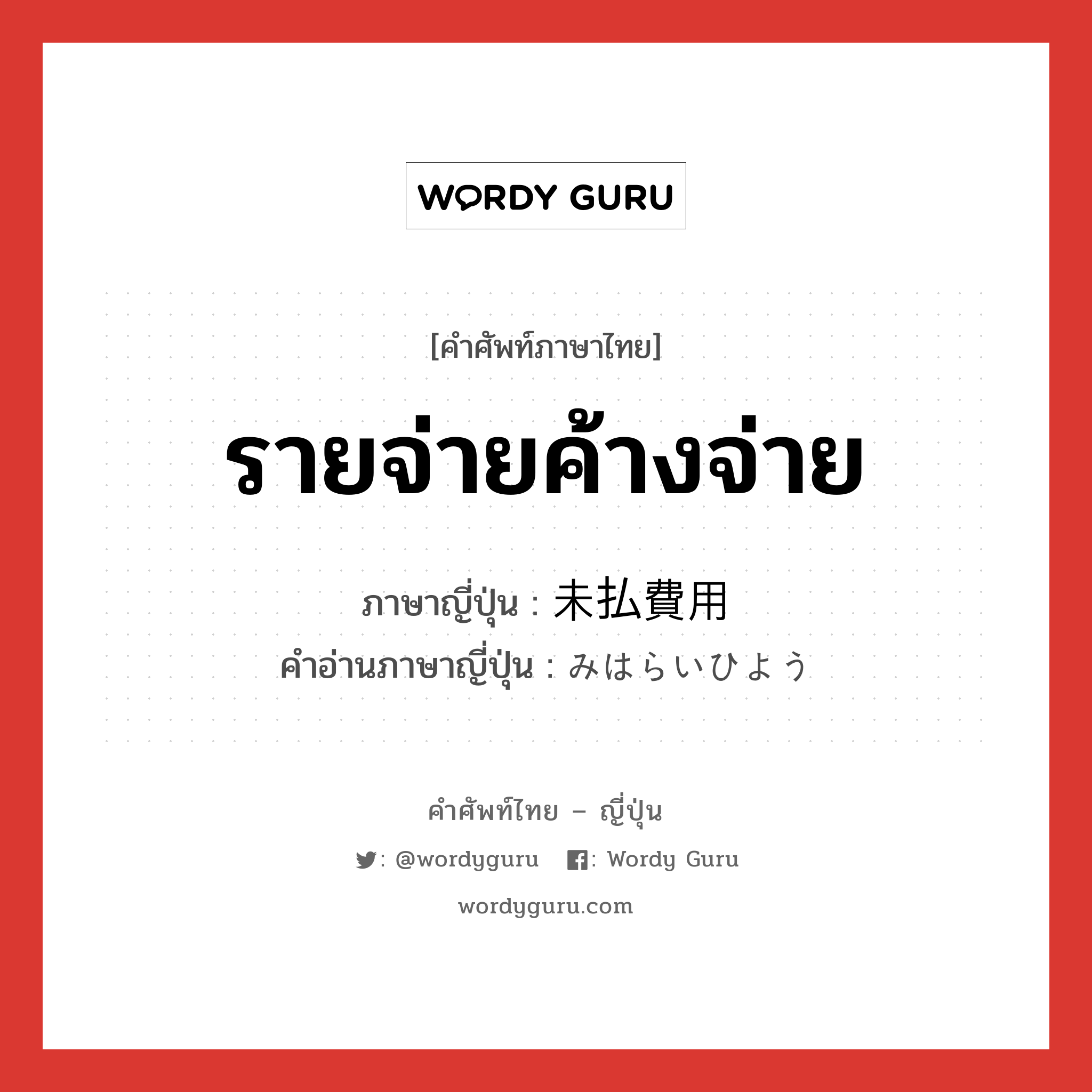 รายจ่ายค้างจ่าย ภาษาญี่ปุ่นคืออะไร, คำศัพท์ภาษาไทย - ญี่ปุ่น รายจ่ายค้างจ่าย ภาษาญี่ปุ่น 未払費用 คำอ่านภาษาญี่ปุ่น みはらいひよう หมวด n หมวด n