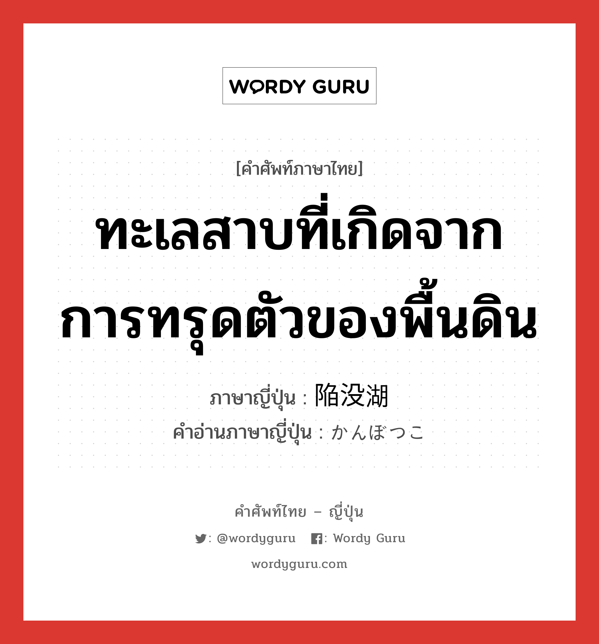 ทะเลสาบที่เกิดจากการทรุดตัวของพื้นดิน ภาษาญี่ปุ่นคืออะไร, คำศัพท์ภาษาไทย - ญี่ปุ่น ทะเลสาบที่เกิดจากการทรุดตัวของพื้นดิน ภาษาญี่ปุ่น 陥没湖 คำอ่านภาษาญี่ปุ่น かんぼつこ หมวด n หมวด n