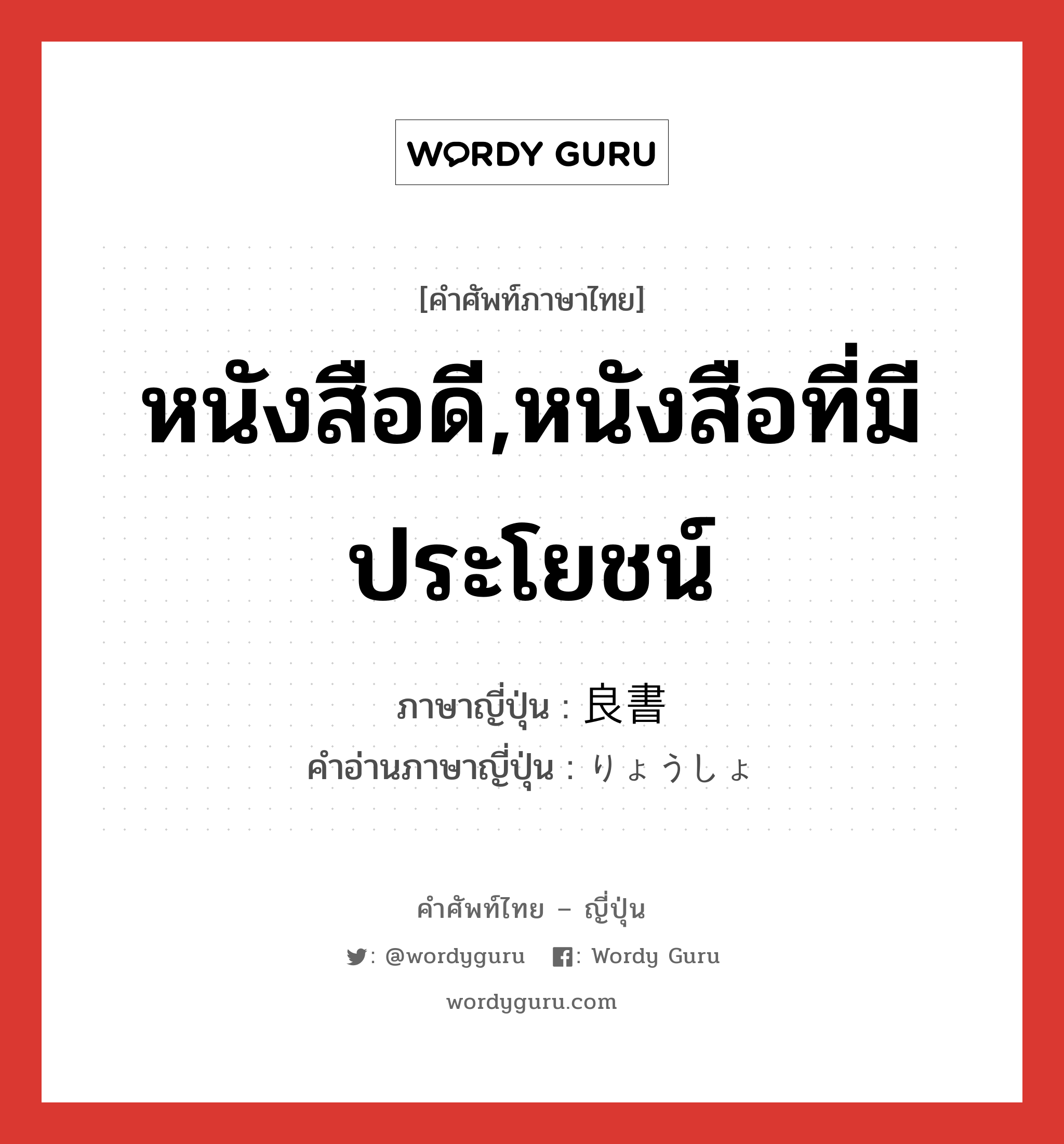 หนังสือดี,หนังสือที่มีประโยชน์ ภาษาญี่ปุ่นคืออะไร, คำศัพท์ภาษาไทย - ญี่ปุ่น หนังสือดี,หนังสือที่มีประโยชน์ ภาษาญี่ปุ่น 良書 คำอ่านภาษาญี่ปุ่น りょうしょ หมวด n หมวด n