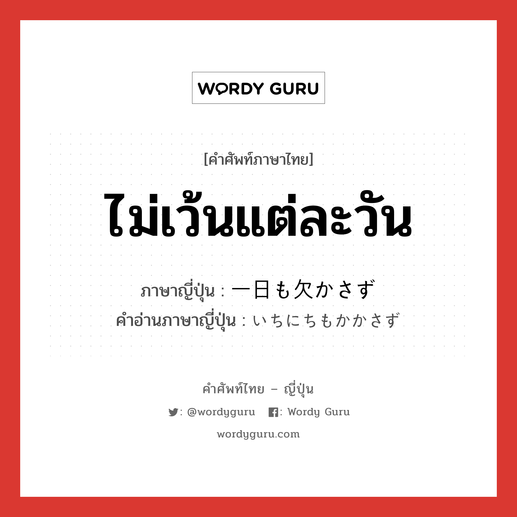 ไม่เว้นแต่ละวัน ภาษาญี่ปุ่นคืออะไร, คำศัพท์ภาษาไทย - ญี่ปุ่น ไม่เว้นแต่ละวัน ภาษาญี่ปุ่น 一日も欠かさず คำอ่านภาษาญี่ปุ่น いちにちもかかさず หมวด n หมวด n