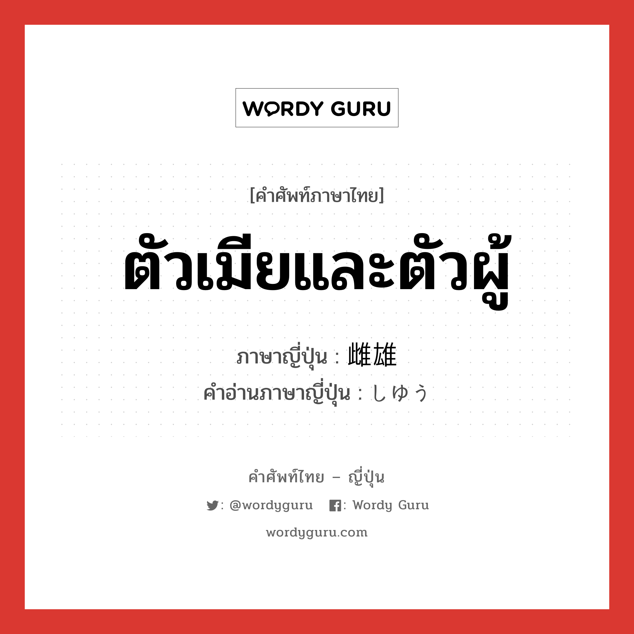 ตัวเมียและตัวผู้ ภาษาญี่ปุ่นคืออะไร, คำศัพท์ภาษาไทย - ญี่ปุ่น ตัวเมียและตัวผู้ ภาษาญี่ปุ่น 雌雄 คำอ่านภาษาญี่ปุ่น しゆう หมวด n หมวด n