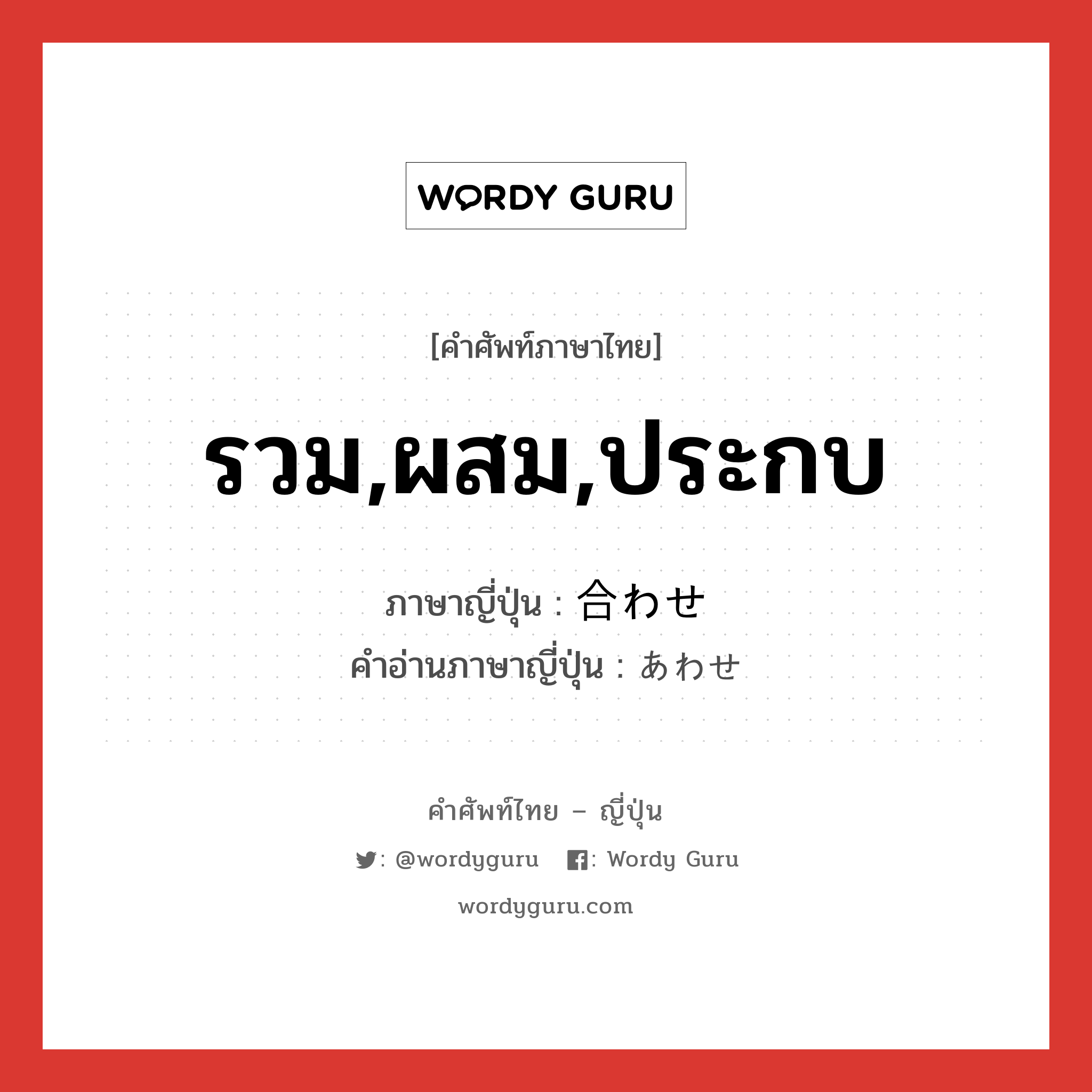 รวม,ผสม,ประกบ ภาษาญี่ปุ่นคืออะไร, คำศัพท์ภาษาไทย - ญี่ปุ่น รวม,ผสม,ประกบ ภาษาญี่ปุ่น 合わせ คำอ่านภาษาญี่ปุ่น あわせ หมวด n หมวด n