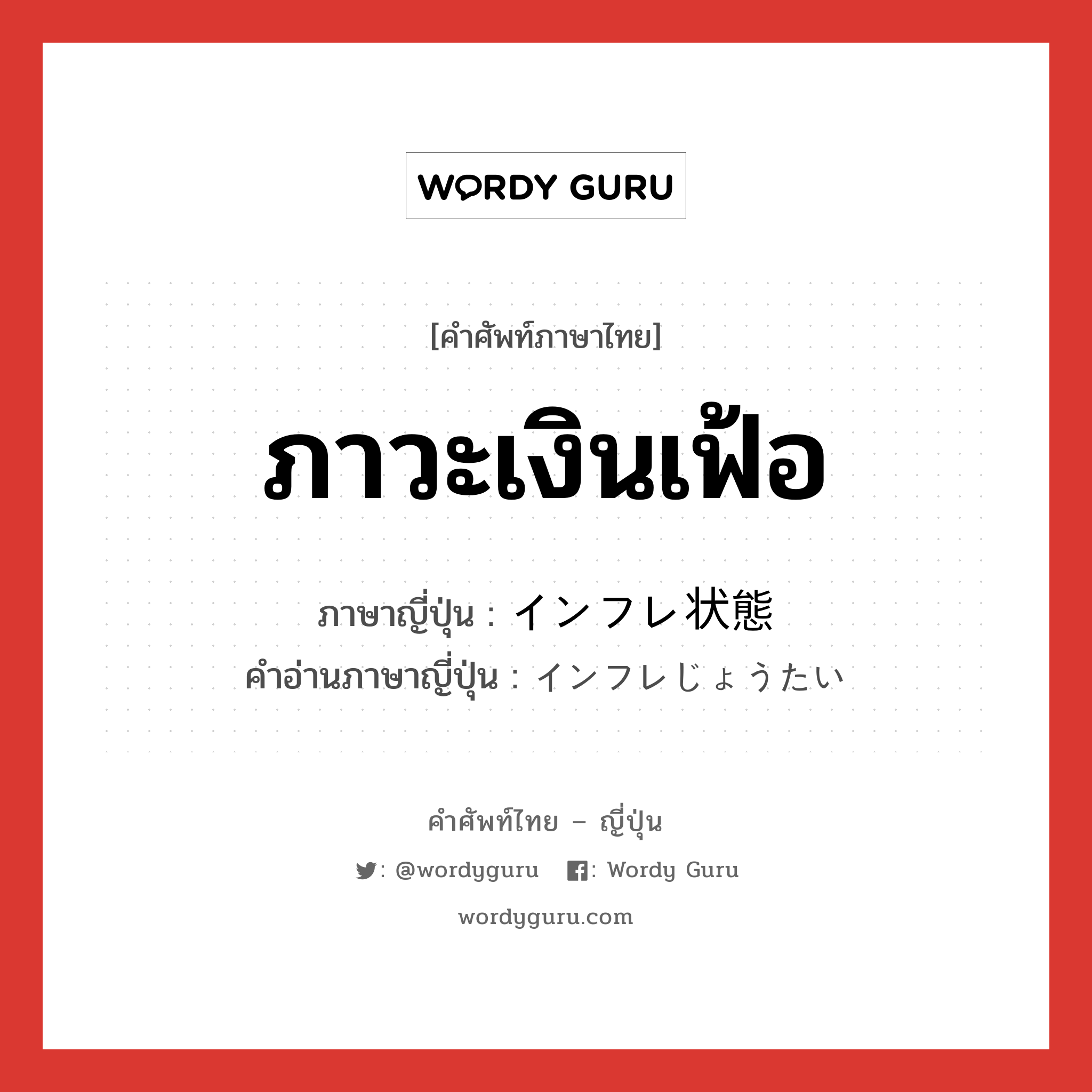 ภาวะเงินเฟ้อ ภาษาญี่ปุ่นคืออะไร, คำศัพท์ภาษาไทย - ญี่ปุ่น ภาวะเงินเฟ้อ ภาษาญี่ปุ่น インフレ状態 คำอ่านภาษาญี่ปุ่น インフレじょうたい หมวด n หมวด n