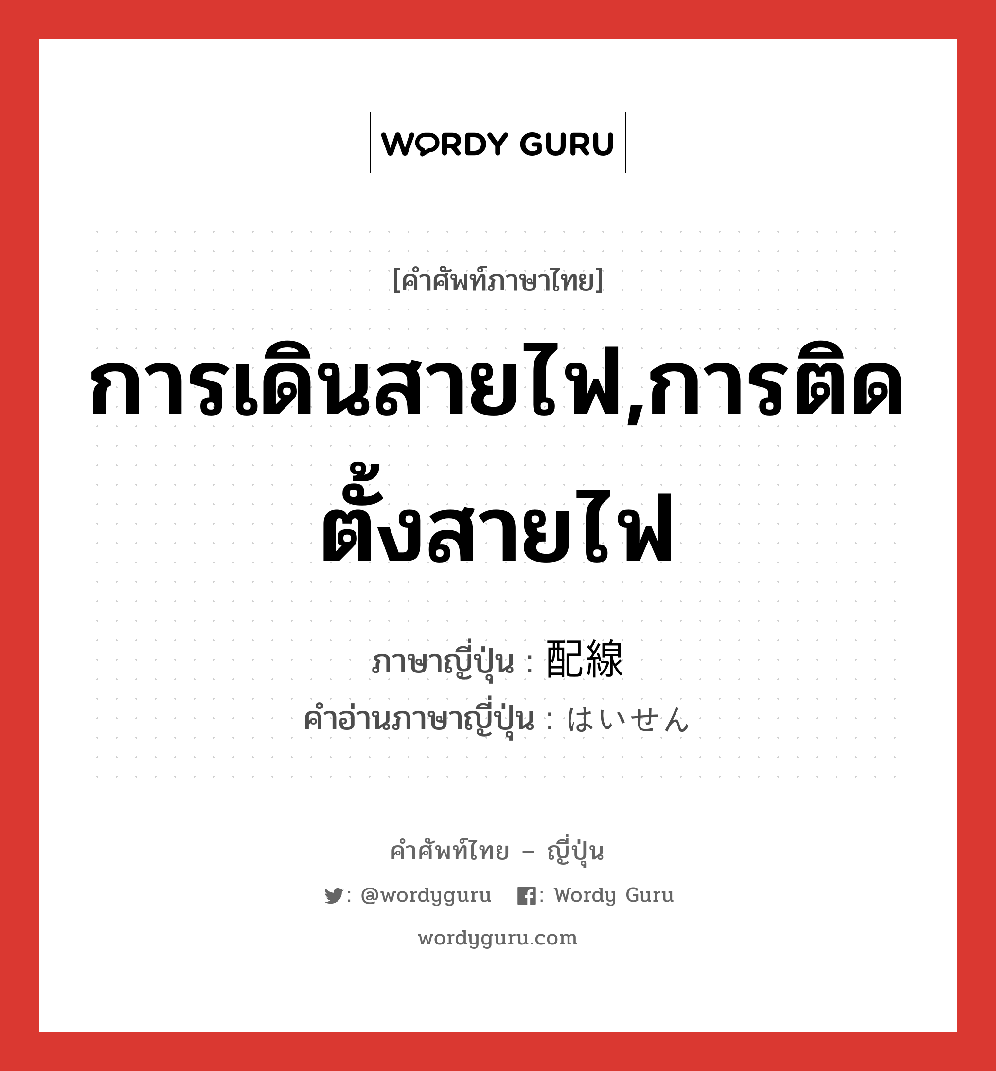 การเดินสายไฟ,การติดตั้งสายไฟ ภาษาญี่ปุ่นคืออะไร, คำศัพท์ภาษาไทย - ญี่ปุ่น การเดินสายไฟ,การติดตั้งสายไฟ ภาษาญี่ปุ่น 配線 คำอ่านภาษาญี่ปุ่น はいせん หมวด n หมวด n