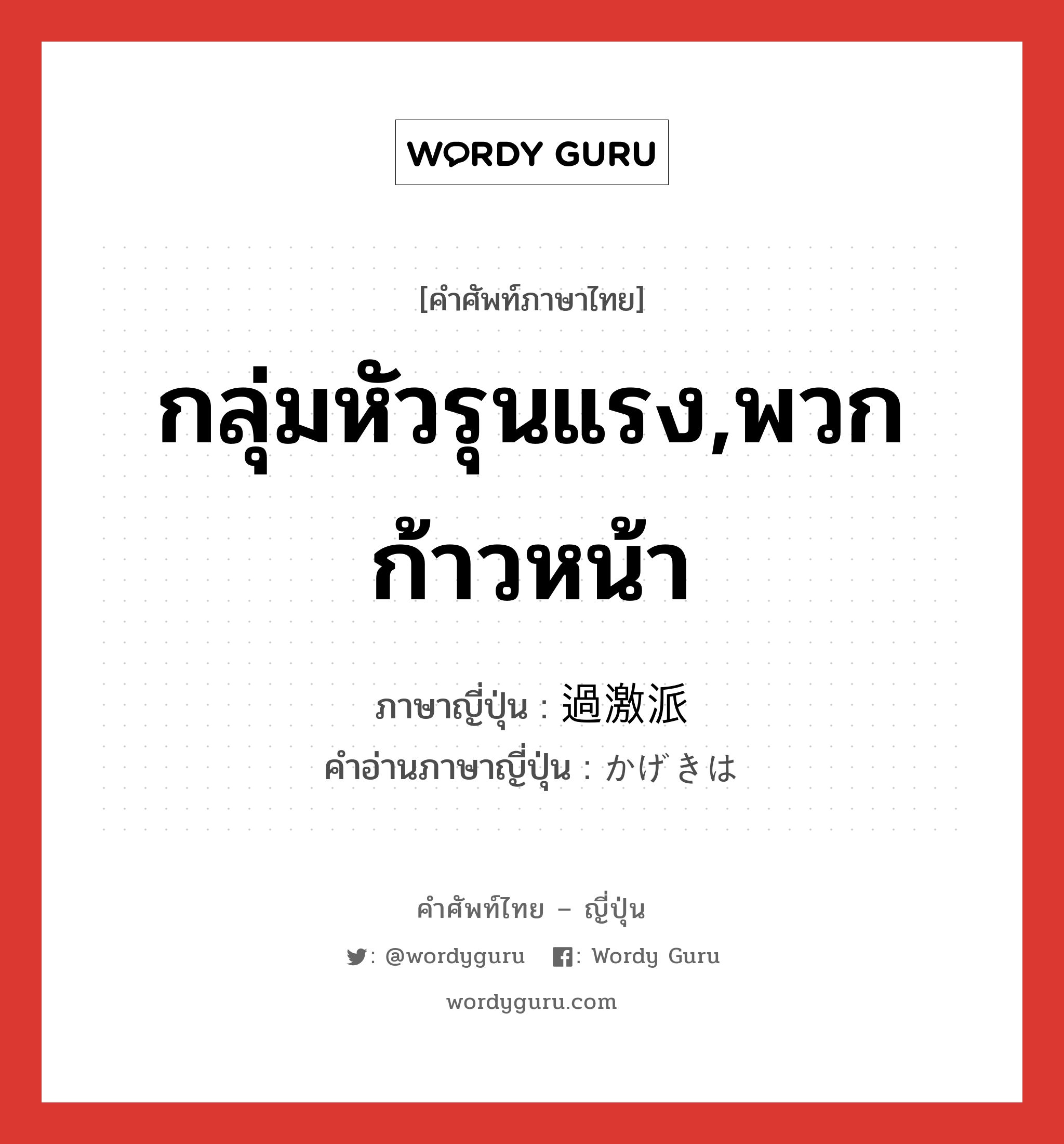 กลุ่มหัวรุนแรง,พวกก้าวหน้า ภาษาญี่ปุ่นคืออะไร, คำศัพท์ภาษาไทย - ญี่ปุ่น กลุ่มหัวรุนแรง,พวกก้าวหน้า ภาษาญี่ปุ่น 過激派 คำอ่านภาษาญี่ปุ่น かげきは หมวด n หมวด n