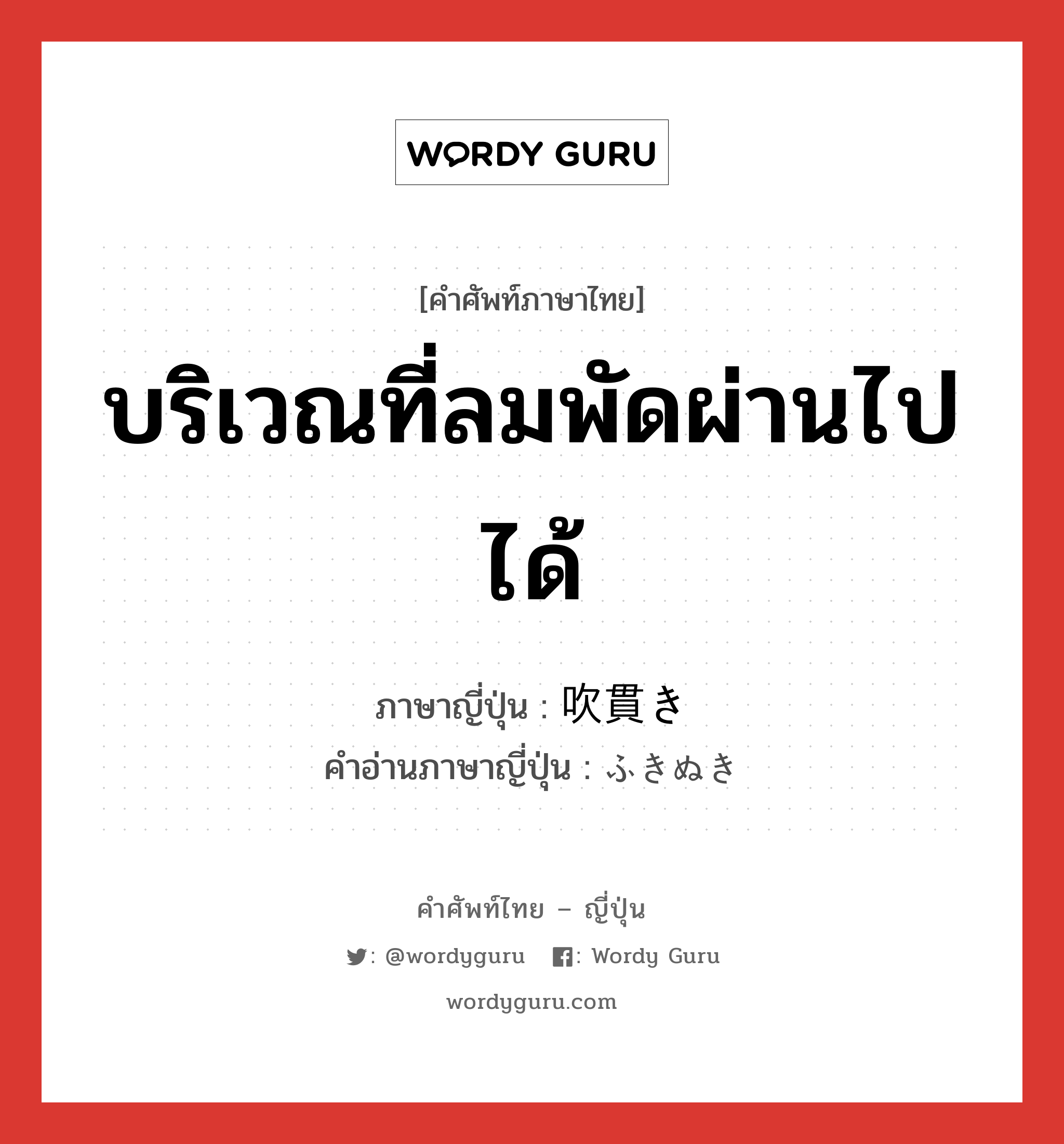 บริเวณที่ลมพัดผ่านไปได้ ภาษาญี่ปุ่นคืออะไร, คำศัพท์ภาษาไทย - ญี่ปุ่น บริเวณที่ลมพัดผ่านไปได้ ภาษาญี่ปุ่น 吹貫き คำอ่านภาษาญี่ปุ่น ふきぬき หมวด n หมวด n