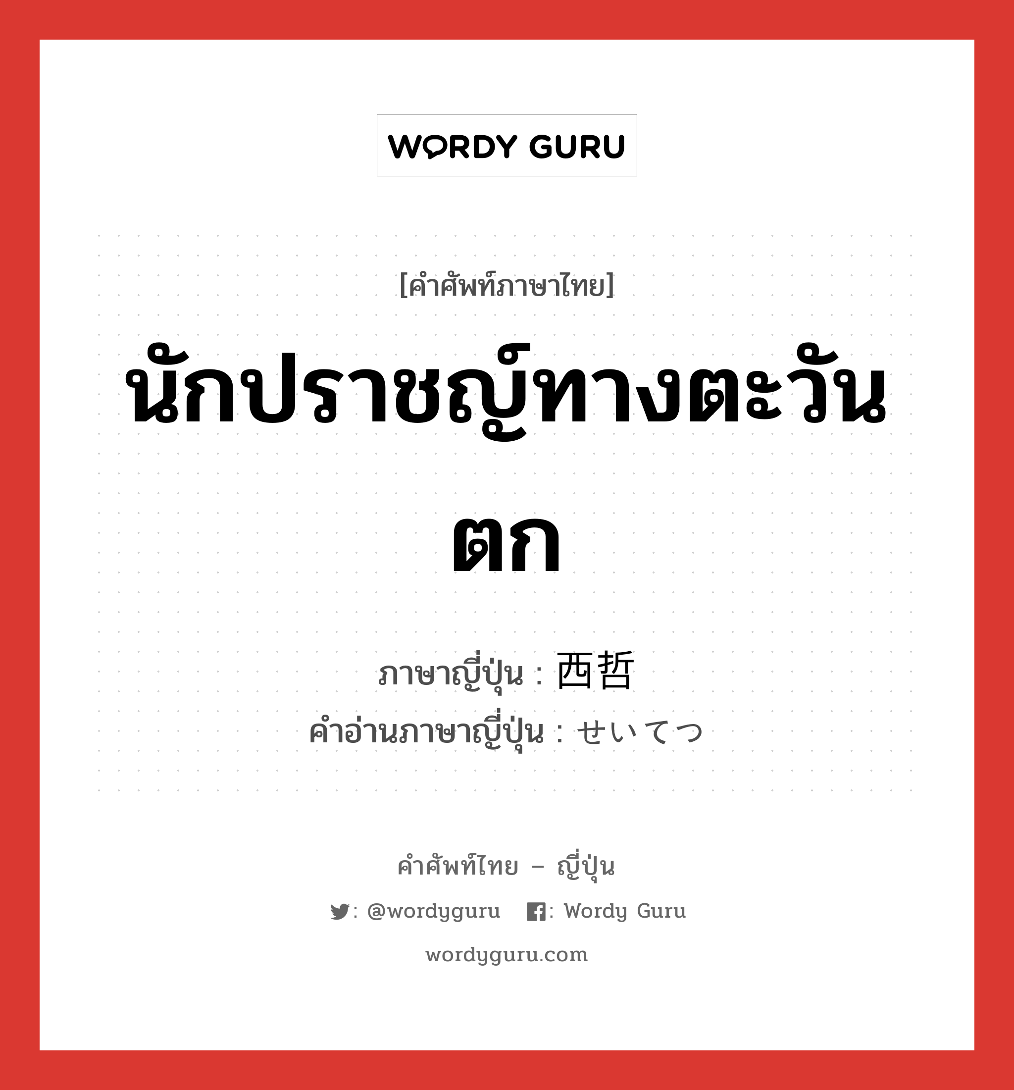 นักปราชญ์ทางตะวันตก ภาษาญี่ปุ่นคืออะไร, คำศัพท์ภาษาไทย - ญี่ปุ่น นักปราชญ์ทางตะวันตก ภาษาญี่ปุ่น 西哲 คำอ่านภาษาญี่ปุ่น せいてつ หมวด n หมวด n