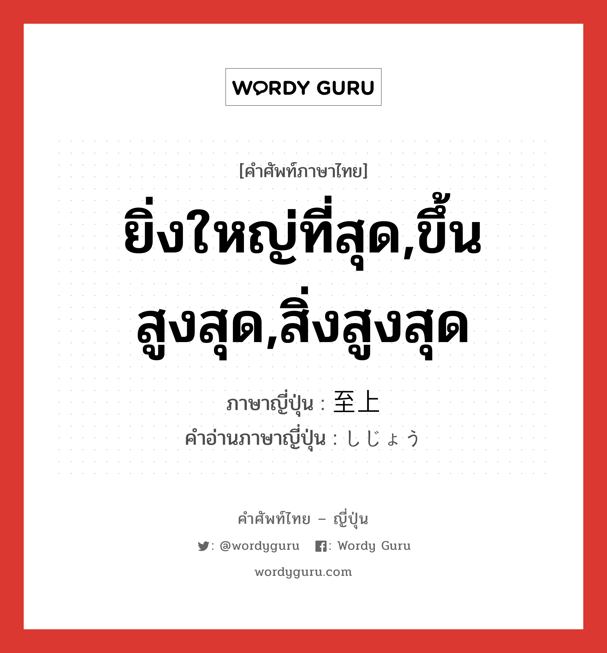 ยิ่งใหญ่ที่สุด,ขึ้นสูงสุด,สิ่งสูงสุด ภาษาญี่ปุ่นคืออะไร, คำศัพท์ภาษาไทย - ญี่ปุ่น ยิ่งใหญ่ที่สุด,ขึ้นสูงสุด,สิ่งสูงสุด ภาษาญี่ปุ่น 至上 คำอ่านภาษาญี่ปุ่น しじょう หมวด n หมวด n