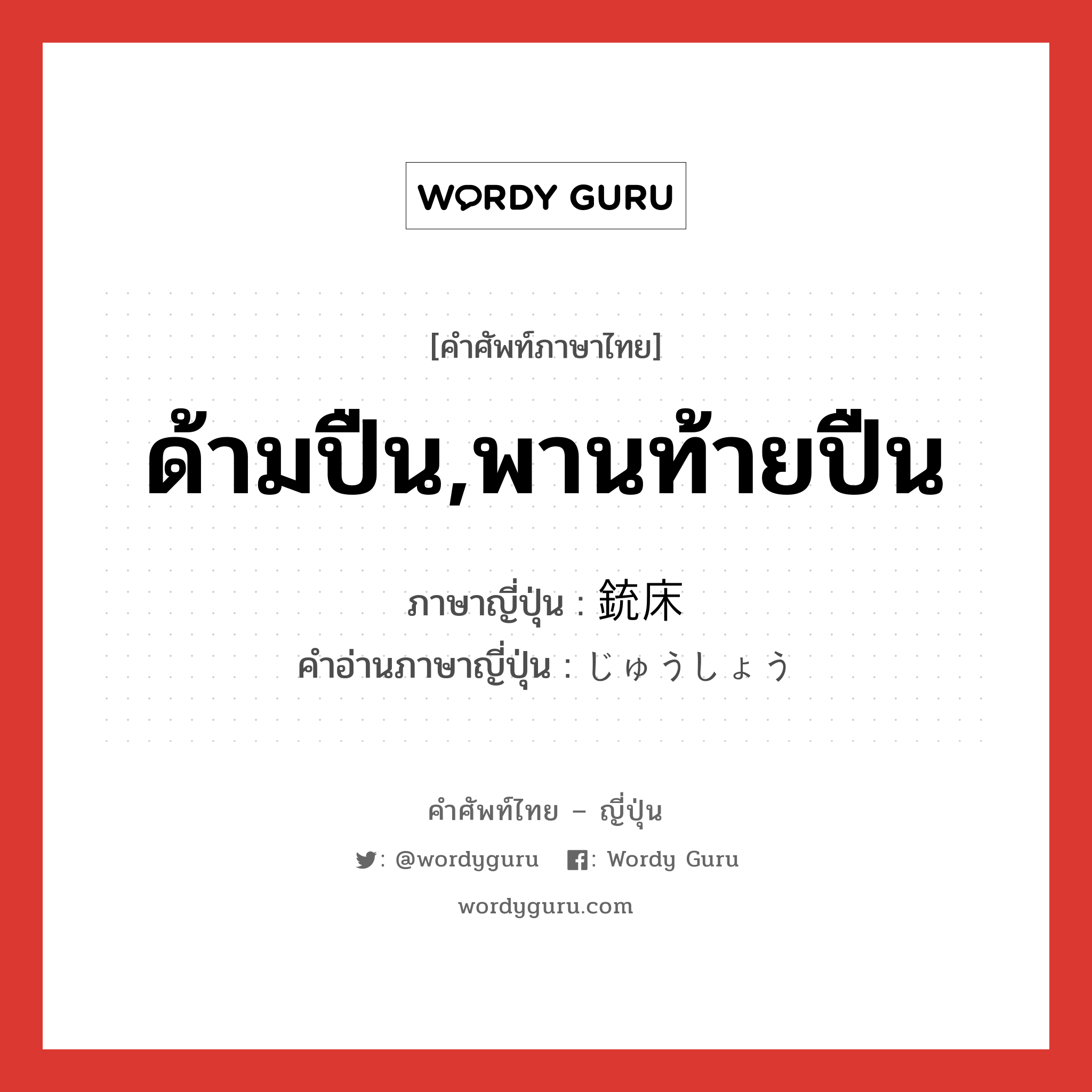 ด้ามปืน,พานท้ายปืน ภาษาญี่ปุ่นคืออะไร, คำศัพท์ภาษาไทย - ญี่ปุ่น ด้ามปืน,พานท้ายปืน ภาษาญี่ปุ่น 銃床 คำอ่านภาษาญี่ปุ่น じゅうしょう หมวด n หมวด n