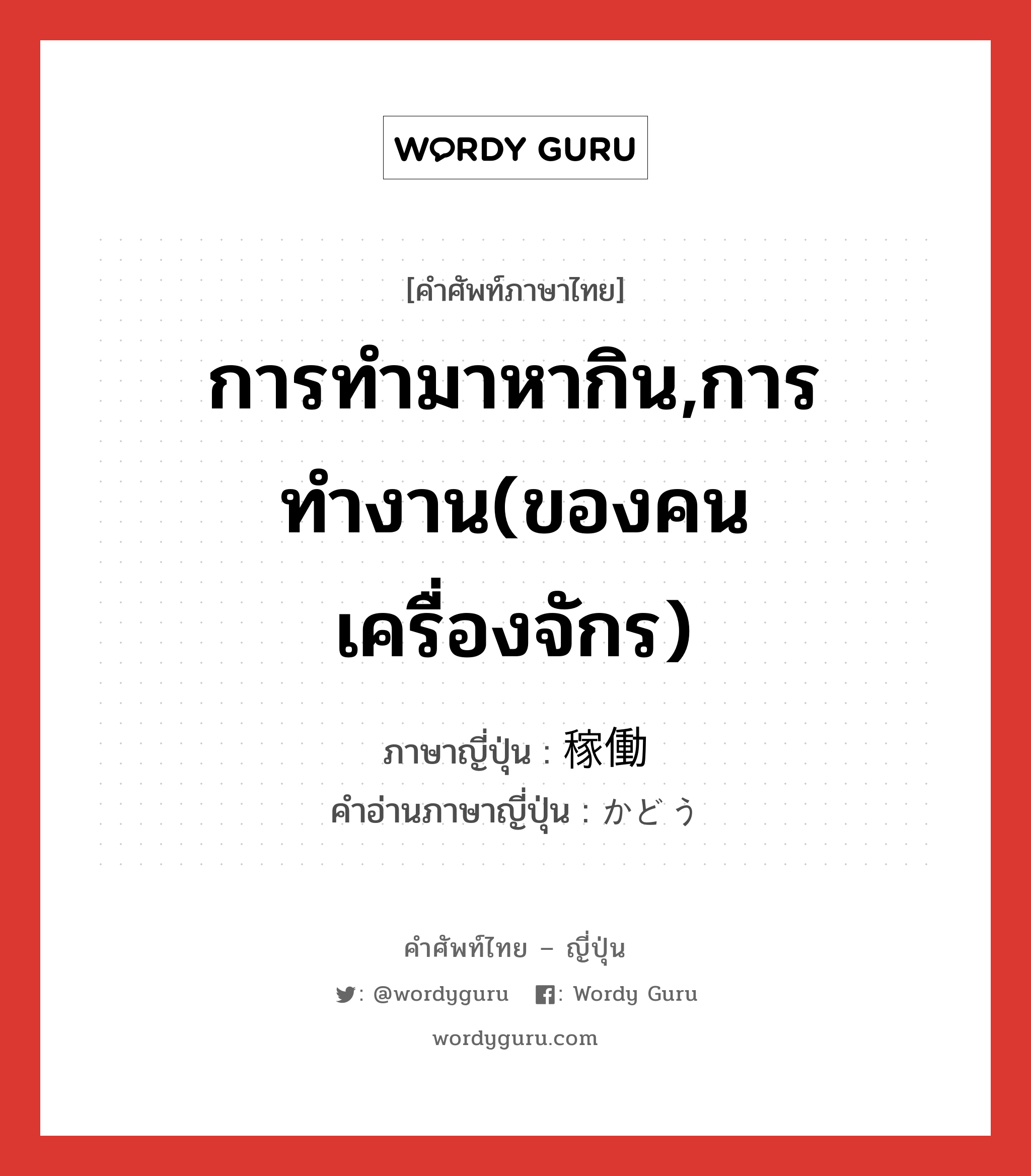 การทำมาหากิน,การทำงาน(ของคน เครื่องจักร) ภาษาญี่ปุ่นคืออะไร, คำศัพท์ภาษาไทย - ญี่ปุ่น การทำมาหากิน,การทำงาน(ของคน เครื่องจักร) ภาษาญี่ปุ่น 稼働 คำอ่านภาษาญี่ปุ่น かどう หมวด n หมวด n