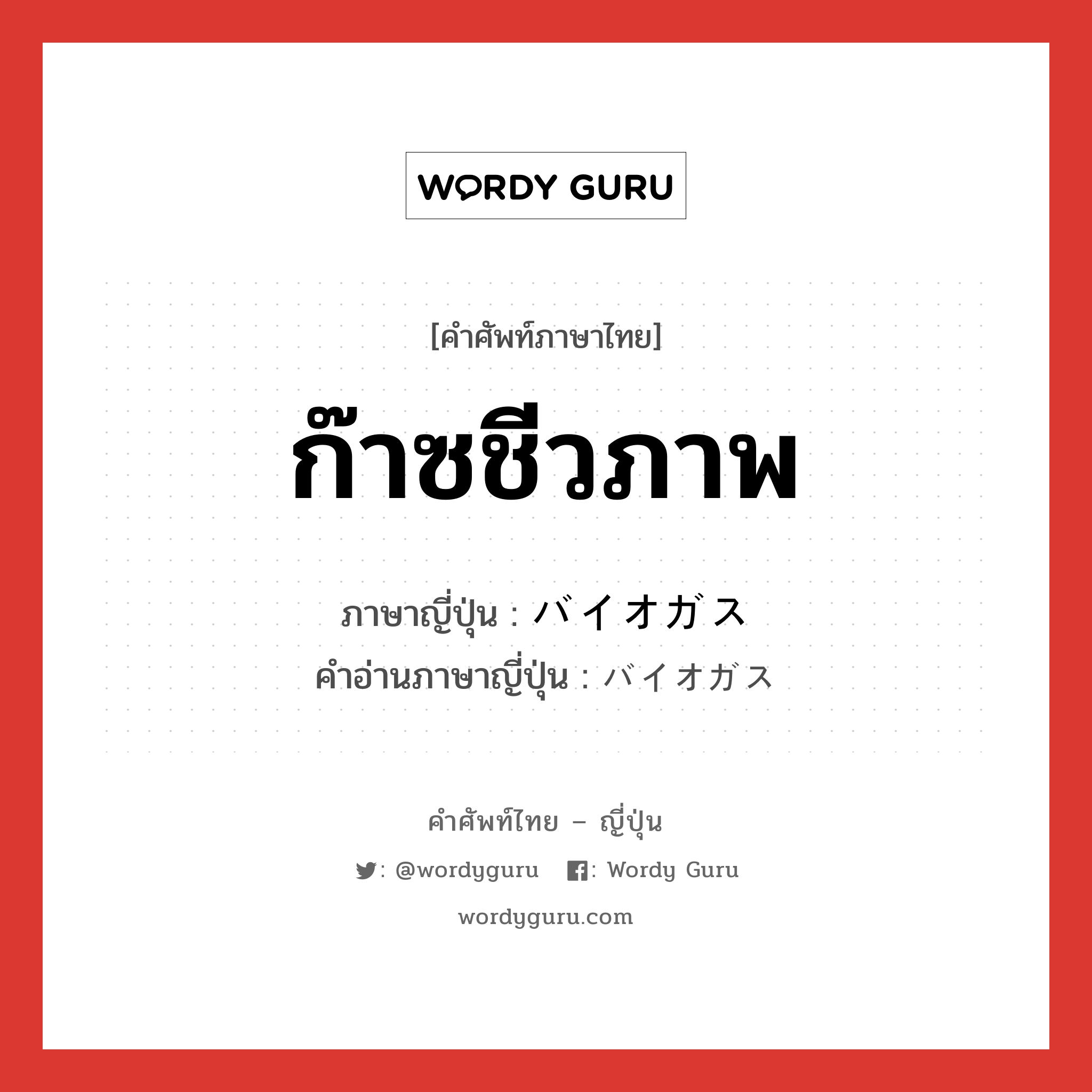 ก๊าซชีวภาพ ภาษาญี่ปุ่นคืออะไร, คำศัพท์ภาษาไทย - ญี่ปุ่น ก๊าซชีวภาพ ภาษาญี่ปุ่น バイオガス คำอ่านภาษาญี่ปุ่น バイオガス หมวด n หมวด n