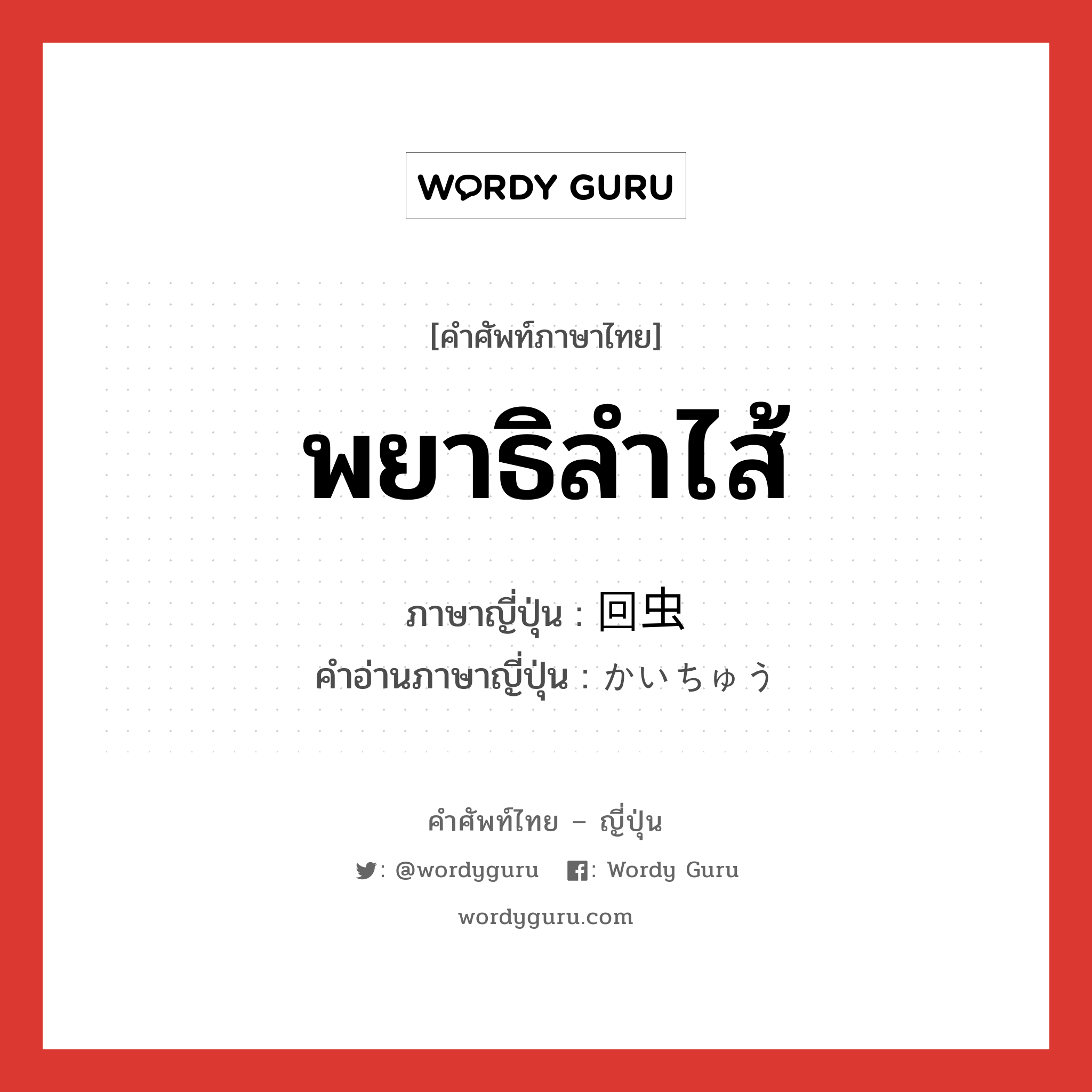 พยาธิลำไส้ ภาษาญี่ปุ่นคืออะไร, คำศัพท์ภาษาไทย - ญี่ปุ่น พยาธิลำไส้ ภาษาญี่ปุ่น 回虫 คำอ่านภาษาญี่ปุ่น かいちゅう หมวด n หมวด n