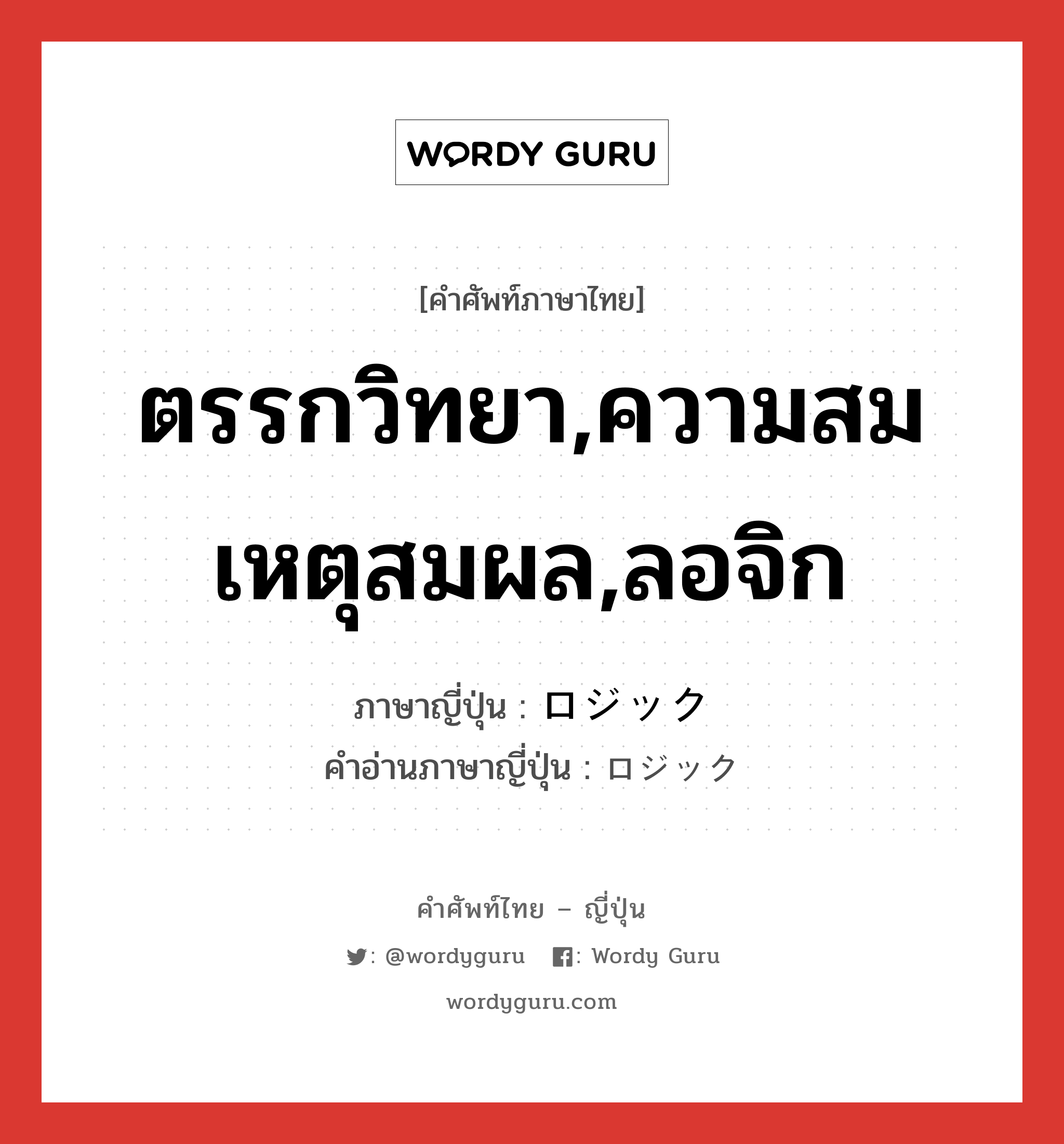 ตรรกวิทยา,ความสมเหตุสมผล,ลอจิก ภาษาญี่ปุ่นคืออะไร, คำศัพท์ภาษาไทย - ญี่ปุ่น ตรรกวิทยา,ความสมเหตุสมผล,ลอจิก ภาษาญี่ปุ่น ロジック คำอ่านภาษาญี่ปุ่น ロジック หมวด n หมวด n