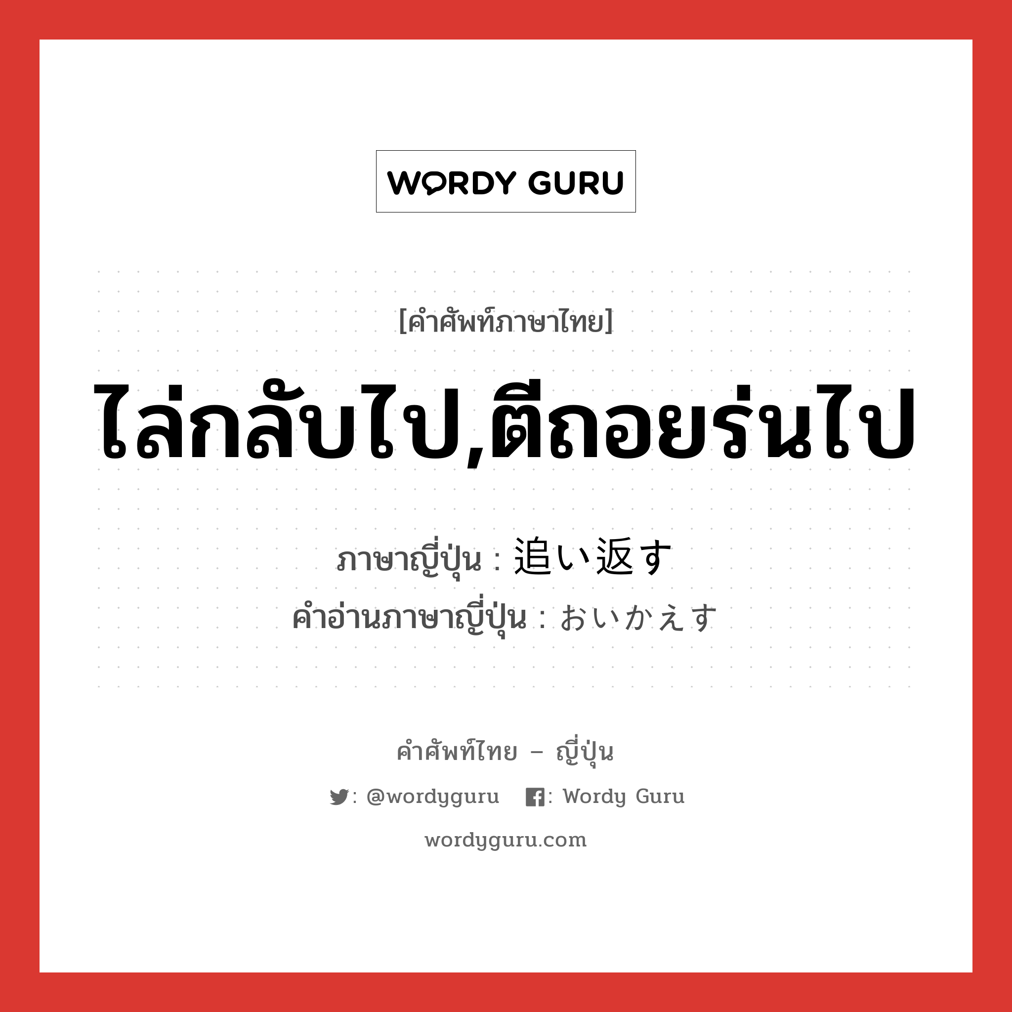 ไล่กลับไป,ตีถอยร่นไป ภาษาญี่ปุ่นคืออะไร, คำศัพท์ภาษาไทย - ญี่ปุ่น ไล่กลับไป,ตีถอยร่นไป ภาษาญี่ปุ่น 追い返す คำอ่านภาษาญี่ปุ่น おいかえす หมวด v5s หมวด v5s