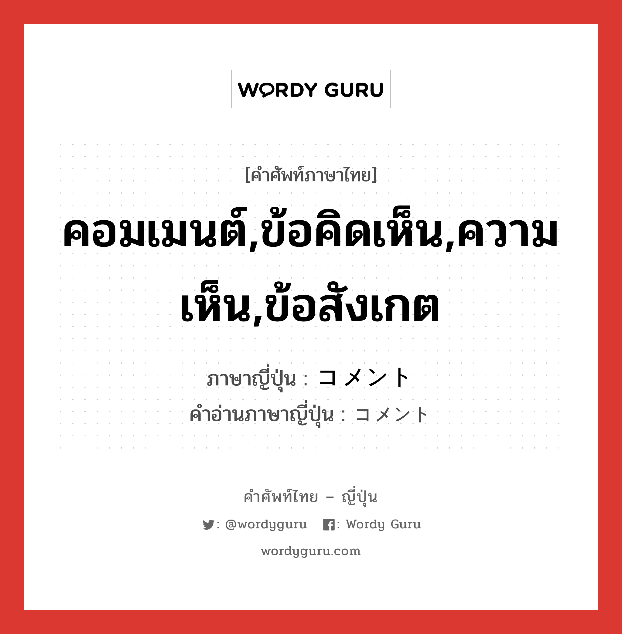 คอมเมนต์,ข้อคิดเห็น,ความเห็น,ข้อสังเกต ภาษาญี่ปุ่นคืออะไร, คำศัพท์ภาษาไทย - ญี่ปุ่น คอมเมนต์,ข้อคิดเห็น,ความเห็น,ข้อสังเกต ภาษาญี่ปุ่น コメント คำอ่านภาษาญี่ปุ่น コメント หมวด n หมวด n