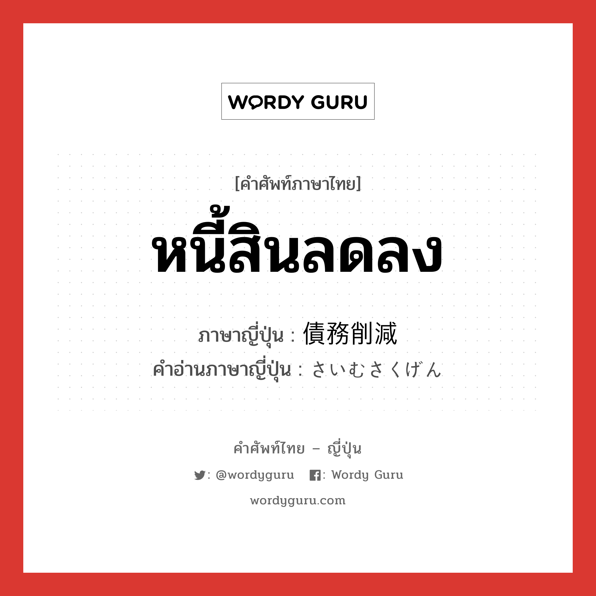 หนี้สินลดลง ภาษาญี่ปุ่นคืออะไร, คำศัพท์ภาษาไทย - ญี่ปุ่น หนี้สินลดลง ภาษาญี่ปุ่น 債務削減 คำอ่านภาษาญี่ปุ่น さいむさくげん หมวด n หมวด n